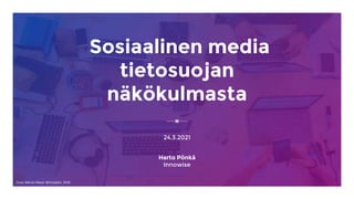 Sosiaalinen media
tietosuojan
näkökulmasta
24.3.2021
Harto Pönkä
Innowise
Kuva: Marvin Meyer @Unsplash, 2018
 