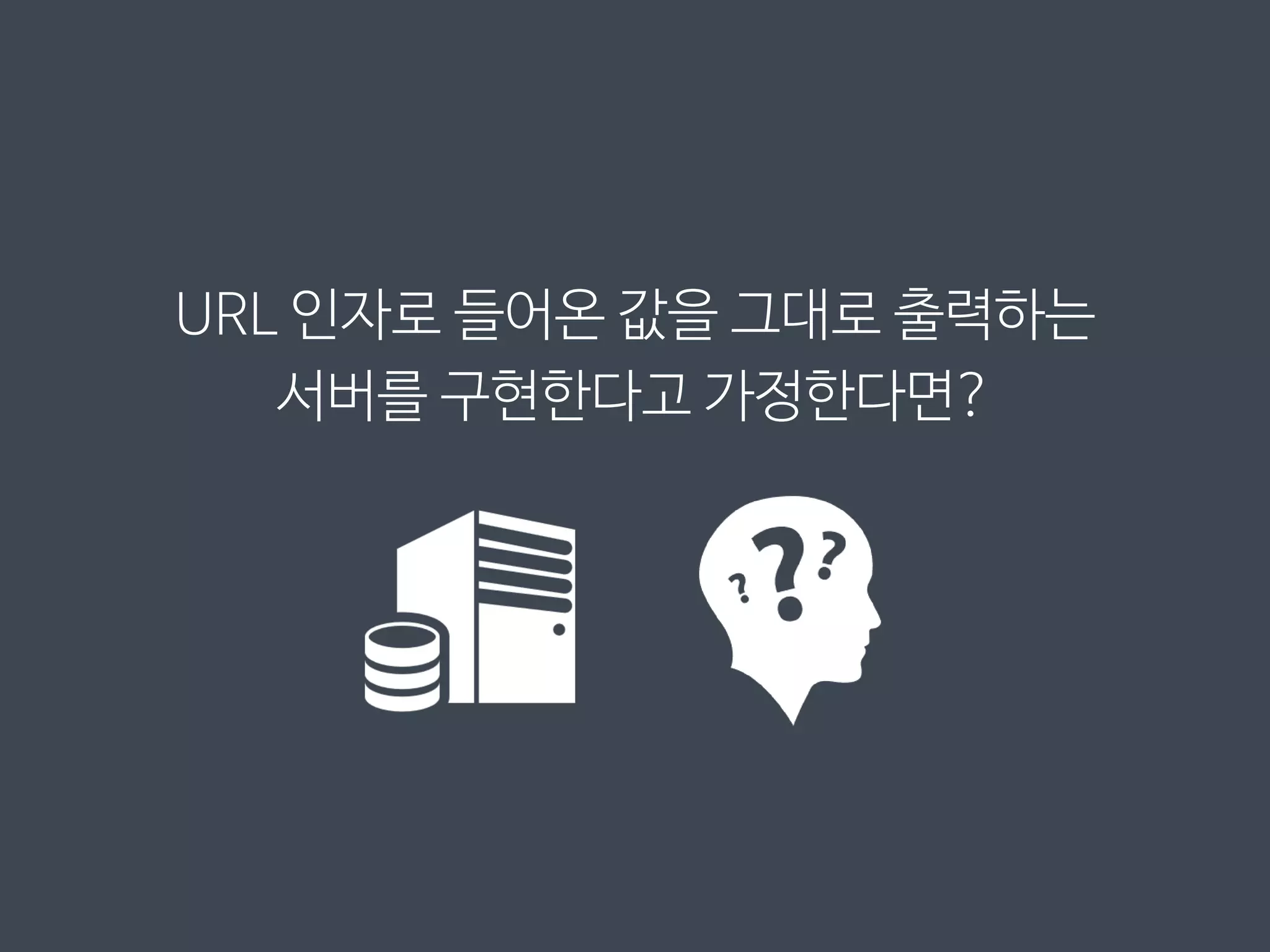 URL 인자로 들어온 값을 그대로 출력하는
서버를 구현한다고 가정한다면?
 