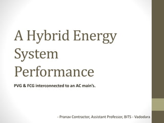 A Hybrid Energy
System
Performance
PVG & FCG interconnected to an AC main’s.
- Pranav Contractor, Assistant Professor, BITS - Vadodara
 