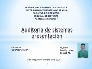 REPÚBLICA BOLIVARIANA DE VENEZUELA
UNIVERSIDAD BICENTENARIA DE ARAGUA
FACULTAD DE INGENIERIA
ESCUELA DE SISTEMAS
Auditoría de Sistemas I
1
Facilitador:
OSCAR PEREIRA
Alumno:
Freddy romero
26.680.794
San Joaquín de Turmero, junio 2020
 