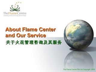 About Flame Center  and Our Service The Flame Centre Pte Ltd Copyright  2005 关于火花管理咨询及其服务 