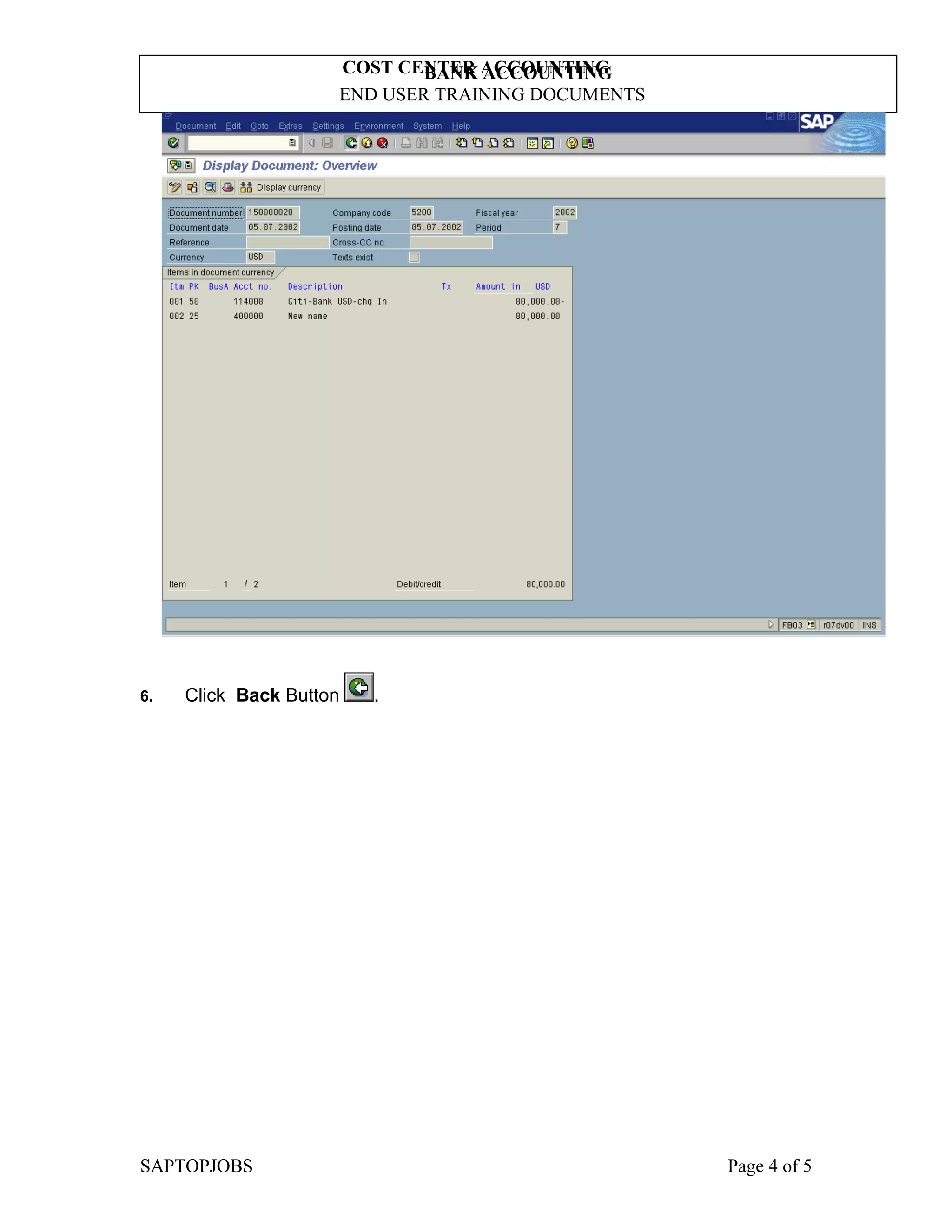 BANK ACCOUNTING
END USER TRAINING DOCUMENTS
COST CENTER ACCOUNTING
6. Click Back Button .
SAPTOPJOBS Page 4 of 5
 