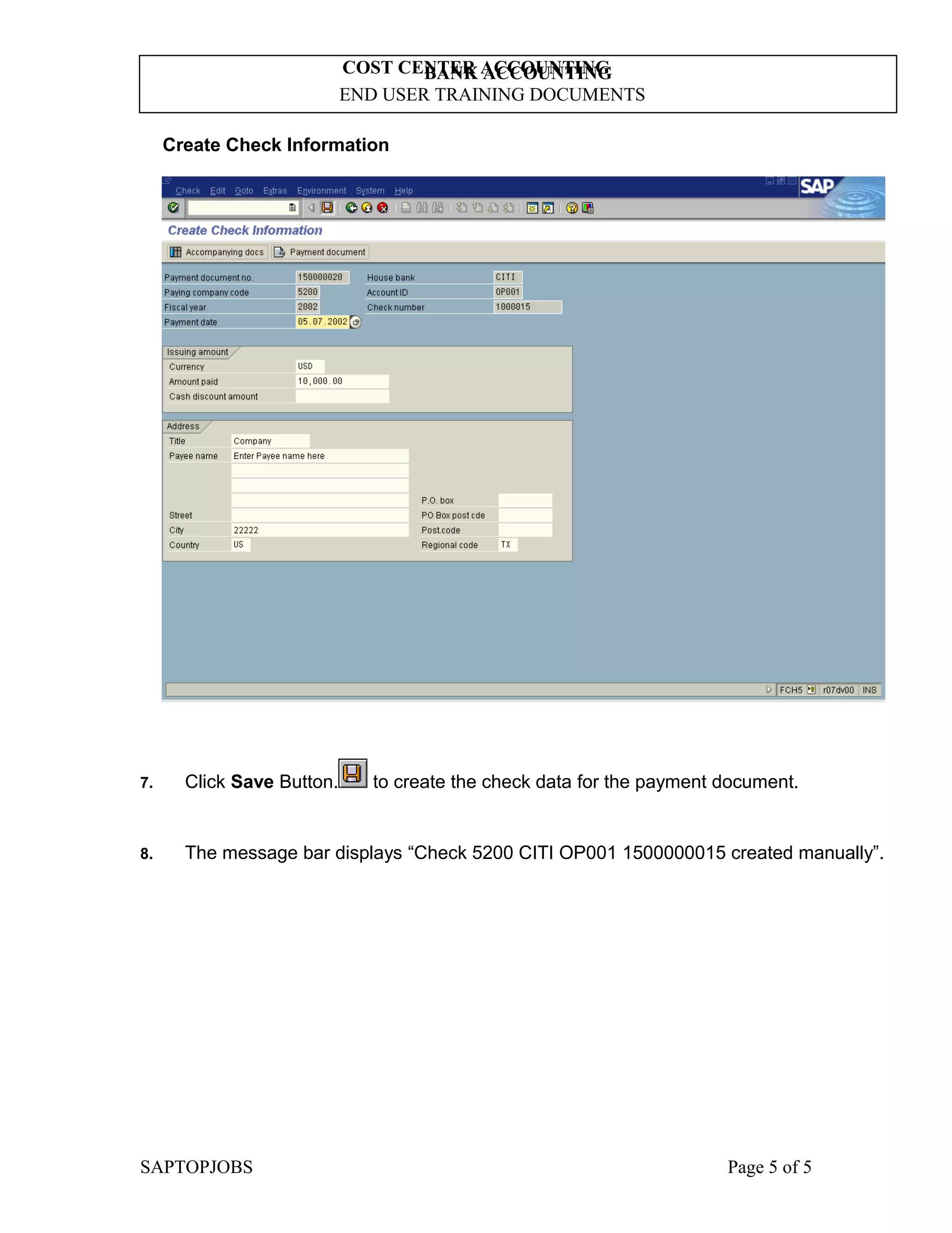 BANK ACCOUNTING
END USER TRAINING DOCUMENTS
COST CENTER ACCOUNTING
Create Check Information
7. Click Save Button. to create the check data for the payment document.
8. The message bar displays “Check 5200 CITI OP001 1500000015 created manually”.
SAPTOPJOBS Page 5 of 5
 