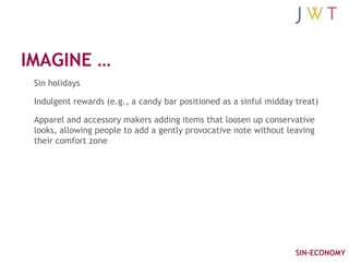 IMAGINE …
 Sin holidays

 Indulgent rewards (e.g., a candy bar positioned as a sinful midday treat)

 Apparel and accessor...