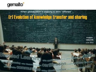 When globalization is pushing to think “different” ...

(r) Evolution of knowledge transfer and sharing


                                                                         Frederic
                                                                        CHAUVIN
                                                                        June 2012




                                                        F.CHAUVIN / JAN 2012
 