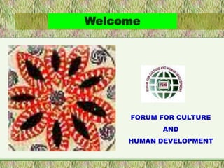 FORUM FOR CULTURE
AND
HUMAN DEVELOPMENT
Welcome
 