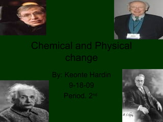 Chemical and Physical change By: Keonte Hardin 9-18-09 Period. 2 nd   