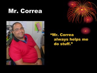 Mr. Correa


             “Mr. Correa
              always helps me
              do stuff.”
 