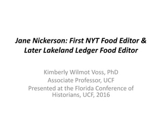 Jane Nickerson: First NYT Food Editor &
Later Lakeland Ledger Food Editor
Kimberly Wilmot Voss, PhD
Associate Professor, UCF
Presented at the Florida Conference of
Historians, UCF, 2016
 
