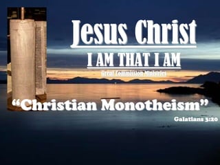 Jesus ChristI AM THAT I AMGreat Commission Ministries “Christian Monotheism” Galatians 3:20 