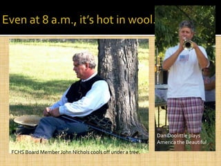 Dan Doolittle plays
America the Beautiful
FCHS Board Member John Nichols cools off under a tree.