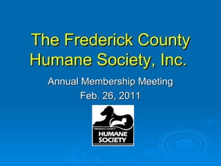 The Frederick County Humane Society, Inc.   Annual Membership Meeting Feb. 26, 2011 