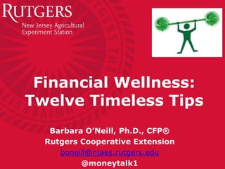 Financial Wellness:
Twelve Timeless Tips
Barbara O’Neill, Ph.D., CFP®
Rutgers Cooperative Extension
boneill@njaes.rutgers.edu
@moneytalk1
 