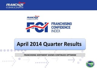 April 2014 Quarter Results
FRANCHISING SENTIMENT SHOWS CONTINUED OPTIMISM
 
