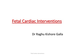 Fetal Cardiac Interventions
Dr Raghu Kishore Galla
Fetal Cardiac Interventions
 