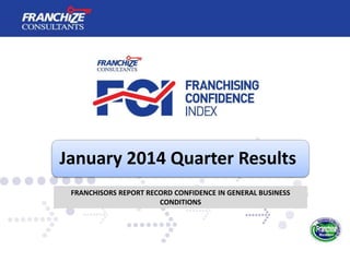 January 2014 Quarter Results
FRANCHISORS REPORT RECORD CONFIDENCE IN GENERAL BUSINESS
CONDITIONS

 