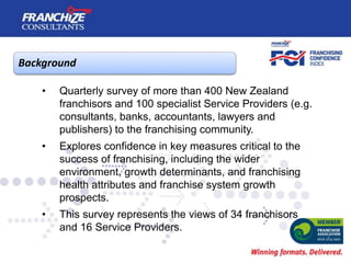 Background
• Quarterly survey of more than 400 New Zealand
franchisors and 100 specialist Service Providers (e.g.
consulta...