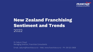 New Zealand Franchising
Sentiment and Trends
2022
Dr Callum Floyd
Managing Director, Franchize Consultants
Email. callum@franchize.co.nz - Web. www.franchize.co.nz - Ph. 09 523 3858
 