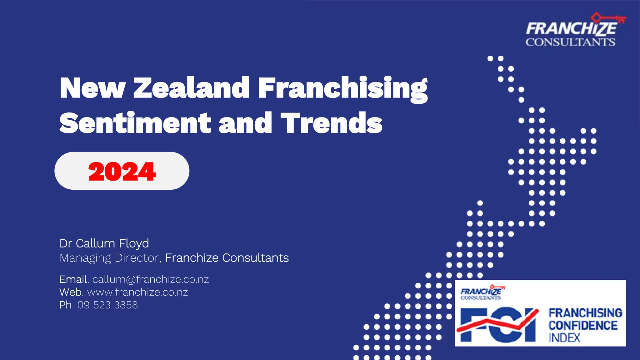 New Zealand Franchising
Sentiment and Trends
Dr Callum Floyd
Managing Director, Franchize Consultants
Email. callum@franchize.co.nz
Web. www.franchize.co.nz
Ph. 09 523 3858
2024
 