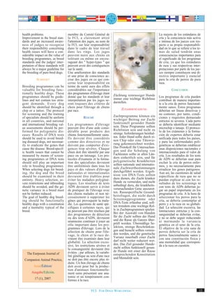 health problems.                    membre du Comité Général de                                               La mejora de los estándares de
Improvement in the breed stan-      la FCI, a clairement attiré                                               cría y la consciencia más activa
dards and an increased aware-       l'attention des juges, au nom de                                          e intensa de los jueces con res-
ness of judges to recognise         la FCI, sur leur responsabilité                                           pecto a su propia responsabili-
their responsibility concerning     dans le cadre de leur travail                                             dad en lo que se refiere a los te-
health issues will have a con-      dans les rings. Les juges                                                 mas de salud tendrán unas
siderable impact on the value of    peuvent nuire aux chiens en                                               consecuencias importantes para
breeding programmes, as breed       tolérant ou même en encou-                                                el significado de los programas
standards and the judges' inter-    rageant des " hyper-types " qui                                           de cría, ya que los estándares
pretation of these standards will   peuvent avoir des conséquences                                            de raza y sus respectivas inter-
always be a major guideline for     sur la santé.                                                             pretaciones por parte de los jue-
the breeding of pure-bred dogs.     Une amélioration des standards                                            ces siempre constituyen una di-
                                    et une prise de conscience ac-                                            rectiva importante y esencial
           SUMMARY                  crue des juges en ce qui con-                                             para la cría de perros de pura
                                    cerne leur responsabilité en                                              raza.
Breeding programmes can be          terme de santé aura des effets
valuable for breeding func-         considérables sur l'importance                                                      CONCLUSION
tionally healthy dogs. These        des programmes d'élevage étant
programmes should be guide-         donné que les standards et leur       Züchtung reinrassiger Hunde         Los programas de cría pueden
lines and not contain too strin-    interprétation par les juges se-      immer eine wichtige Richtlinie      contribuir de manera importan-
gent demands. Every dog             ront toujours des critères de         darstellen.                         te a la cría de perros funcional-
should be identified through a      choix pour l'élevage de chiens                                            mente sanos. Estos programas
chip or a tattoo. The protocol      pur race.                                   ZUSAMMENFASSUNG               deberían ser líneas directivas y
for screening and the training                                                                                no contener, por tanto, condi-
of specialists should be uniform                 RÉSUMÉ                   Zuchtprogramme können ein           ciones y requisitos demasiado
in all countries, and national                                            wichtiger Beitrag zur Zucht         estrictos ni severos. Cada perro
and international breeding val-     Les programmes d'élevage              funktionell gesunder Hunde          se debería identificar mediante
ue assessments should be per-       peuvent être d'une aide consi-        sein. Diese Programme sollten       microchip o tatuaje. El protoco-
formed for polygenetic dis-         dérable pour produire des             Richtlinien sein und nicht zu       lo de los exámenes y la forma-
eases. Results of DNA tests         chiens fonctionnellement sains.       strenge Anforderungen beinhal-      ción de expertos debería estar
should be used to avoid breed-      Ils doivent être considérés           ten. Jeder Hund sollte durch ei-    unificada para todos los países,
ing diseased dogs, not necessar-    comme des directives et ne            nen Chip oder eine Tätowie-         y para las enfermedades poli-
ily to eradicate the genes that     doivent pas comporter d'exi-          rung gekennzeichnet werden.         genéticas se deberían establecer
cause the disease. Breed-specif-    gences trop sévères. Chaque           Das Protokoll für Untersuchun-      unas disposiciones nacionales e
ic health issues that cannot be     chien doit être identifié par une     gen und die Schulung von            internacionales para el valor de
measured by means of screen-        puce ou un tatouage. Les pro-         Fachleuten sollte in allen Län-     cría. Los resultados de los tests
ing programmes or DNA tests         tocoles d'examens et la forma-        dern einheitlich sein, und für      de ADN se deberían usar para
should still play an important      tion des spécialistes devraient       polygenetische Krankheiten          excluir la cría de perros enfer-
role in breeding programmes.        être uniformisés dans tous les        sollten nationale und internatio-   mos, y no necesariamente para
When selecting dogs for breed-      pays et des valeurs d'élevage         nale Zuchtwertbestimmungen          erradicar los genes patógenos.
ing, the dog and the breed          nationales et internationales         durchgeführt werden. Ergeb-         Aun así, las cuestiones de salud
should be examined in their         devraient être établies pour          nisse von DNA-Tests sollten         específicas de raza que no se
entirety. Heavy selection, se-      éviter les maladies polygéné-         dazu dienen, die Zucht kranker      puedan explicar ni con los re-
vere restrictions and inbreeding    tiques. Les résultats de tests        Hunde zu vermeiden, und nicht       sultados de los screenings ni
should be avoided, and the ge-      ADN devraient servir à éviter         unbedingt dazu, die krankheits-     con tests de ADN deberían ju-
netic variance in a breed must      de pratiquer de l'élevage avec        verursachenden Gene auszurot-       gar un papel importante en los
not be further reduced.             des chiens malades et non né-         ten. Rassespezifische Gesund-       programas de cría. A la hora de
The goal of healthy dog breed-      cessairement à supprimer les          heitsfragen, die nicht durch        seleccionar los perros para la
ing should be functionally          gènes qui provoquent la mala-         Screeningprogramme oder             cría, se debería contemplar al
healthy dogs with a constitution    die. Les questions de santé spé-      DNA-Tests erfassbar sind, soll-     perro y a la raza en su globali-
and a mentality typical of the      cifiques à certaines races, qui       ten trotzdem eine wichtige Rol-     dad. La selección excesiva, las
breed.                              ne peuvent pas être résolues par      le in Zuchtprogrammen spielen.      limitaciones estrictas y la con-
                                    des programmes de détection           Bei der Auswahl von Hunden          sanguinidad se deberían evitar,
                                    ou des tests d'ADN, devraient         für die Zucht sollten der Hund      y no se debe seguir reduciendo
                                    néanmoins continuer à jouer un        und die Rasse als Ganzes über-      ni mermando la variancia
                                    rôle important dans les pro-          prüft werden. Übermäßige Se-        genética en el seno de la cría.
                                    grammes d'élevage. Lors de la         lektion, strenge Beschränkun-       El objetivo de la cría sana de
                                    sélection de chiens pour l'éle-       gen und Inzucht sollten vermie-     perros debería ser la cría de
                                    vage, le chien et la race de-         den werden, und die genetische      perros funcionalmente sanos y
                                    vraient être examinés dans leur       Varianz innerhalb einer Zucht       con una constitución física y
                                    globalité. La sélection exces-        darf nicht weiter reduziert wer-    una mentalidad que correspon-
                                    sive, les restrictions sévères et     den. Das Ziel gesunder Hunde-       da a la raza en cuestión.
                                    la consanguinité devraient être       zucht sollten funktionell gesun-
                                    évitées ; par ailleurs, la variabi-   de Hunde mit einer der Rasse
   The Eurpoean Journal of                                                entsprechenden Konstitution
                                    lité génétique au sein d'une race
                                    ne doit pas être encore plus ré-      und Mentalität sein.
 Companion Animal Practice,
                                    duite. Un bon élevage de chiens
         Issue/Édition/             doit avoir pour but la produc-
                                    tion d'animaux fonctionnelle-
       Ausgabe/Edición.             ment sains présentant une ana-
                                    tomie et un tempérament con-
         17 (1), 2007.              formes à la race.


                                                       FCI. FOR DOGS WORLDWIDE.                                                               13
 