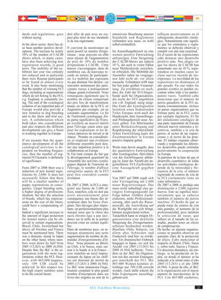 dards and regulations, goes         doit aller de pair avec un res-      intensivere Beachtung unserer       influyan positivamente en el
without saying.                     pect plus strict de nos standards    Standards und Reglements            subsiguiente desarrollo cinoló-
                                    et de nos règlements.                verbunden sein muss, ist wohl       gico. Naturalmente esto signifi-
In the show sector, there has al-                                        selbstverständlich.                 ca que los estándares y regla-
so been another positive devel-     Il convient de mentionner un                                             mentos se deberán observar y
opment. The increase by nearly      point positif en matière d'expo-     Im Ausstellungsbereich ist eine     cumplir con aún más exactitud.
10% of the number of CACIB          sitions : nous pouvons en effet      weitere positive Entwicklung        En el sector de las exposiciones
shows which, in many cases,         nous réjouir de l'augmentation       aufzuzeigen. Eine Steigerung        cabe destacar otro desarrollo
have also been achieving new        de près de 10% du nombre             der CACIB-Shows um nahezu           positivo más. Nos alegra ver
registration records, is good       d'expositions à CACIB. Cette         10 %, die auch in vielen Fällen     que los shows de CACIB han
news. The mobility of the ex-       hausse s'accompagne, dans de         neue Melderekorde erreichen,        aumentado casi un 10 %, regis-
hibitors last year was certainly    nombreux cas, de nouveaux re-        ist erfreulich. Die Mobilität der   trándose en muchos casos in-
not reduced and in particular       cords en termes de participati-      Aussteller nahm im vergange-        cluso nuevos récords de ins-
there were Russian participants     on. La mobilité des exposants        nen Jahr nicht ab, vor allem        cripciones. La movilidad de los
to be found at almost every         n'a pas diminué l'an dernier ; on    russische Teilnehmer trifft man     expositores no disminuyó el
event. It also bears mentioning     rencontre notamment des parti-       bei fast jeder großen Veranstal-    año pasado. En casi todos los
that the number of winning FCI      cipants russes à pratiquement        tung. Zu erwähnen ist auch,         grandes eventos se pueden en-
dogs, including at organisations    chaque grand événement. Nous         dass die Zahl der FCI-Sieger-       contrar sobre todo a los partici-
which do not belong to the FCI,     remarquons également que le          hunde auch bei Organisatoren,       pantes rusos. También cabe
e.g. England, is constantly ris-    nombre de chiens remportant          die nicht der FCI angehören         mencionar que el número de
ing. The end of the cynological     des prix lors de manifestations      wie z.B. England, stetig steigt.    perros ganadores de la FCI au-
isolation of an important part of   tenues en dehors de la FCI, en       Das Ende der kynologischen          menta constantemente, incluso
Europe would also provide a         Angleterre par exemple, est en       Isolation eines bedeutenden         en países organizadores que no
new stimulus to dog breeding        constante augmentation. La fin       Teiles Europas wird auch der        forman parte de la FCI, como
and to the show and trial sec-      de l'isolement cynologique d'u-      Hundezucht, dem Ausstellungs-       por ejemplo Inglaterra. El fin
tors. A collaboration which         ne partie significative de l'Euro-   und Prüfungsbereich neue An-        del aislamiento cinológico de
both takes into consideration       pe éveillera un nouvel intérêt       reize geben. Ein Miteinander        una parte importante de Europa
and also respects the different     pour l'élevage canin ainsi que       unter Berücksichtigung und          ofrecerá nuevos estímulos e in-
developments can give a boost       pour les expositions et les di-      Respektierung der unterschied-      centivos, también a la cría de
to working together in Europe.      verses épreuves de travail et de     lichen Entwicklung kann der         perros, al sector de las exposi-
                                    chasse. Prendre en considérati-      Zusammenarbeit in Europa            ciones y al sector de las prue-
If we assume that the quan-         on et respecter une évolution        positive Impulse geben.             bas. El trabajo conjunto obser-
titative development of all the     différente ensemble peut don-                                            vando y respetando los diferen-
cynological activities is de-       ner une impulsion positive à la      Wenn man davon ausgeht, dass        tes desarrollos puede estimular
pendent on breeding frequen-        collaboration en Europe.             die quantitative Entwicklung        positivamente la cooperación
cies, then the number of reg-       Si l'on tient compte du fait que     aller kynologischen Aktivitäten     en Europa.
istered FCI kennels is definitely   le développement quantitatif de      von der Zuchtfrequenz abhän-        Si partimos de la base de que el
of significance.                    l'ensemble des activités cynolo-     gig ist, kann der Anzahl der an-    desarrollo cuantitativo de todas
                                    giques dépend de l'intensité de      gemeldeten FCI-Zuchtstätten         las actividades cinológicas de-
From 2007 to 2008 there was a       l'élevage, le nombre d'affixes       eine Aussagekraft gegeben           pende de la intensidad y fre-
reduction of new kennel regis-      enregistrés auprès de la FCI         werden.                             cuencia de la cría, el número
trations by 2,680. It does not      peut être considéré comme                                                registrado de centros de cría de
necessarily follow that there       révélateur.                          Von 2007 auf 2008 ergab sich        la FCI ciertamente tiene un
will be a smaller number of                                              eine Verringerung um 2.680          valor informativo.
puppy registrations in conse-       De 2007 à 2008, la FCI a enre-       neuer Registrierungen. Das          De 2007 a 2008 se produjo una
quence. Larger breeding units,      gistré une baisse de 2.680 af-       muss nicht unbedingt eine ge-       disminución a 2.680 registros
a higher degree of profession-      fixes, toutefois, cela ne doit pas   ringere Eintragungszahl zur         nuevos. Esto no significa nece-
alisation, but also the selection   avoir nécessairement pour            Folge haben. Größere Zucht-         sariamente que se reduzca
of breeds, which has repercus-      conséquence une baisse des in-       einheiten, mehr Professionali-      también el número de perros
sions on the size of the litters,   scriptions dans les livres d'ori-    sierung, aber auch die Rasse-       inscritos. El hecho de que se
could have a compensating ef-       gines. Des élevages plus impor-      auswahl, die Auswirkung auf         pueda tratar de centros de cría
fect.                               tants, un professionnalisme plus     die Wurfgröße mit sich bringt,      más grandes, el aumento de la
Indeed a significant increase in    marqué ainsi que le choix des        können ausgleichend wirken.         profesionalidad, pero también
the amount of legal protection      races élevées (qui a une inci-       Tatsächlich kann in einigen Or-     la selección de razas, que
for kennel names can be ob-         dence sur la taille de la portée)    ganisationen eine deutliche         influye en el tamaño de las ca-
served in certain organisations.    peuvent créer un certain équili-     Steigerung des Zwingernamen-        madas, pueden tener un efecto
Brazil, Chile, Switzerland but      bre.                                 schutzes beobachtet werden.         de compensación.
above all Sweden and France         Dans de nombreux pays, on re-        Brasilien, Chile, Schweiz, vor      De hecho, en algunas organiza-
must be mentioned here. There       marque néanmoins une nette           allem aber Schweden und             ciones se pueden observar un
was a dramatic slump in Japan       augmentation du nombre de de-        Frankreich sind hier zu erwäh-      aumento claro de la protección
on the other hand, where num-       mandes d'enregistrements d'af-       nen. Ein dramatischer Einbruch      de afijos. Cabe mencionar al
bers went down by half from         fixes. Nous pensons au Brésil,       hingegen in Japan, wo sich die      respecto al Brasil, Chile, Suiza
2005 (13,263) to 2008 (6,584).      au Chili, à la Suisse, mais sur-     Anzahl von 2005 (13.263) bis        y, sobre todo, Suecia y Francia.
Despite that, the JKC is the or-    tout à la Suède et à la France -     2008 (6.584) halbierte. Trotz-      Un descenso dramático, sin em-
ganisation with the most reg-       avec toutefois un recul impres-      dem ist der JKC die Organisa-       bargo, se ha producido en Ja-
istrations within the FCI. How-     sionnant du Japon où les chiff-      tion mit den meisten Eintragun-     pón, en donde el número se ha
ever, with 465,000 puppies,         res ont diminué de moitié de         gen innerhalb der FCI. Mit          reducido a la mitad entre el año
only 109 CIB could be               2005 (13.263) à 2008 (6.584).        465.000 Welpen konnten al-          2005 (13.263) y el año 2008
achieved. In this respect too,      Le JKC reste néanmoins l'orga-       lerdings nur 109 CIB erreicht       (6.584). A pesar de ello, el JKC
the high export numbers seem        nisation comptant le plus grand      werden. Auch dafür scheint die      es la organización con el mayor
to be the crucial factor.           nombre d'inscriptions dans ses       hohe Exportquote ausschlag-         número de inscripciones de la
                                    livres des origines au sein de la    gebend sein.                        FCI. Con 465.000 cachorros,


                                                      FCI. FOR DOGS WORLDWIDE.                                                              21
 