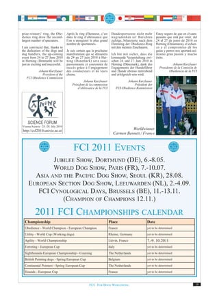 prize-winners’ ring, the Obe-        Après le ring d’honneur, c’est       Hundesportszene nicht mehr        Estoy seguro de que en el cam-
dience ring drew the second-         dans le ring d’obéissance que        wegzudenken ist: Berichten        peonato que está por venir, del
largest number of spectators.        l’on a enregistré le plus grand      zufolge, bilanzierte nach dem     24 al 27 de junio de 2010 en
                                     nombre de spectateurs.               Ehrenring der Obedience-Ring      Herning (Dinamarca), el esfuer-
I am convinced that, thanks to                                            mit den meisten Zuschauern.       zo y el compromiso de los
the dedication of the dogs and       Je suis certain que la prochaine                                       guías y perros nos aportará asi-
dog handlers, the up-coming          manifestation qui se déroulera       Ich bin mir sicher, dass die      mismo gran pasión y mucho
event from 24 to 27 June 2010        du 24 au 27 juin 2010 à Her-         kommende Veranstaltung zwi-       éxito.
in Herning (Denmark) will be         ning (Danemark) sera aussi           schen 24. und 27. Juni 2010 in
just as exciting and successful.     passionnante et couronnée de         Herning (Dänemark), dank des                  Johann Kurzbauer
                                     succès grâce à l’engagement          Engagements der Hundeführer         Presidente de la Comisión de
           Johann Kurzbauer          des conducteurs et de leurs          und Hunde ebenso mitreißend                Obediencia de la FCI
              President of the       chiens.                              und erfolgreich sein wird.
   FCI Obedience Commission
                                                 Johann Kurzbauer                       Johann Kurzbauer
                                         Président de la commission                         Präsident der
                                             d’obéissance de la FCI             FCI-Obedience Kommission




Vienna/Austria - 25.-28. July 2010
http://csf2010.univie.ac.at                                                          Worldwinner
                                                                           Carmen Bennett / France


                                          FCI 2011 EVENTS
             JUBILEE SHOW, DORTMUND (DE), 6.-8.05.
             WORLD DOG SHOW, PARIS (FR), 7.-10.07.
       ASIA AND THE PACIFIC DOG SHOW, SEOUL (KR), 28.08.
     EUROPEAN SECTION DOG SHOW, LEEUWARDEN (NL), 2.-4.09.
        FCI CYNOLOGICAL DAYS, BRUSSELS (BE), 11.-13.11.
                (CHAMPION OF CHAMPIONS 12.11.)

          2011 FCI CHAMPIONSHIPS CALENDAR
  Championship                                                          Place                        Date
  Obedience - World Champion - European Champion                        France                       yet to be determined

  Utility - World Cup (Working dogs)                                    Rheine, Germany              yet to be determined

  Agility - World Championship                                          Liévin, France               7.-9. 10.2011
  Ferreting - European Cup                                              Italy                        yet to be determined

  Sighthounds-European Championship - Coursing                          The Netherlands              yet to be determined

  British Pointing dogs - Spring European Cup                           Belgium                      yet to be determined

  Continental Pointers - Spring European Cup                            The Netherlands              yet to be determined

  Hounds - European Cup                                                 France                       yet to be determined



                                                      FCI. FOR DOGS WORLDWIDE.                                                            19
 