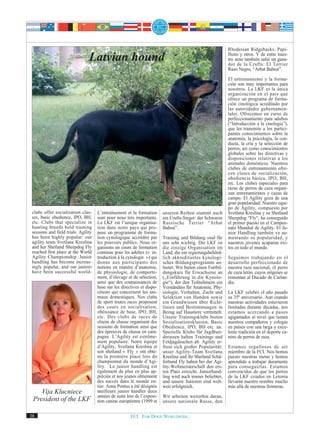 Rhodesian Ridgebacks, Papi-
                                 Latvian hound                                                                llions y otros. Y de entre nues-
                                                                                                              tro seno también salió un gana-
                                                                                                              dor de la Crufts: El Terrier
                                                                                                              Ruso Negro, “Arbat Bahrai”.
                                                                                                              El entrenamiento y la forma-
                                                                                                              ción son muy importantes para
                                                                                                              nosotros. La LKF es la única
                                                                                                              organización en el país que
                                                                                                              ofrece un programa de forma-
                                                                                                              ción cinológica acreditado por
                                                                                                              las autoridades gubernamen-
                                                                                                              tales. Ofrecemos un curso de
                                                                                                              perfeccionamiento para adultos
                                                                                                              (“Introducción a la cinología”),
                                                                                                              que les transmite a los partici-
                                                                                                              pantes conocimientos sobre la
                                                                                                              anatomía, la psicología, la con-
                                                                                                              ducta, la cría y la selección de
                                                                                                              perros, así como conocimientos
                                                                                                              globales sobre las directivas y
                                                                                                              disposiciones relativas a los
                                                                                                              animales domésticos. Nuestros
                                                                                                              clubes de entrenamiento ofre-
                                                                                                              cen clases de socialización,
                                                                                                              obediencia básica, IPO, BH,
                                                                                                              etc. Los clubes especiales para
                                                                                                              razas de perros de caza organi-
                                                                                                              zan entrenamientos y cazas de
                                                                                                              campo. El Agility goza de una
                                                                                                              gran popularidad: Nuestro equi-
                                                                                                              po de Agility, compuesto por
 clubs offer socialization clas-      L’entraînement et la formation      unseren Reihen stammt auch          Svetlana Kreslina y su Shetland
 ses, basic obedience, IPO, BH,       sont pour nous très importants.     ein Crufts-Sieger: der Schwarze     Sheepdog “Fly“, ha conseguido
 etc. Clubs that specialize in        La LKF est l’unique organisa-       Russische Terrier “Arbat            el primer puesto en el Campeo-
 hunting breeds hold training         tion dans notre pays qui pro-       Bahrai”.                            nato Mundial de Agility. El Ju-
 sessions and field trials. Agility   pose un programme de forma-                                             nior Handling también va au-
 has been highly popular: our         tion cynologique accrédité par      Training und Bildung sind für       mentando su popularidad, y
 agility team Svetlana Kreslina       les pouvoirs publics. Nous or-      uns sehr wichtig. Die LKF ist       nuestros jóvenes acaparan éxi-
 and her Shetland Sheepdog Fly        ganisons un cours de formation      die einzige Organisation im         tos en todo el mundo.
 reached first place at the World     continue pour les adultes (« in-    Land, die ein regierungsbehörd-
 Agility Championship. Junior         troduction à la cynologie ») qui    lich akkreditiertes kynologi-       Seguimos trabajando en el
 handling has become increas-         donne aux participants des          sches Bildungsprogramm an-          desarrollo perfeccionado de
 ingly popular, and our juniors       notions en matière d’anatomie,      bietet. Wir bieten einen Fortbil-   nuestra raza nacional, el perro
 have been successful world-          de physiologie, de comporte-        dungskurs für Erwachsene an         de caza letón, cuyos orígenes se
                                      ment, d’élevage et de sélection,    („Einführung in die Kynolo-         remontan al Ducado de Curlan-
                                      ainsi que des connaissances de      gie“), der den Teilnehmern ein      dia.
                                      base sur les directives et dispo-   Verständnis für Anatomie, Phy-
                                      sitions qui concernent les ani-     siologie, Verhalten, Zucht und      La LKF celebró el año pasado
                                      maux domestiques. Nos clubs         Selektion von Hunden sowie          su 35º aniversario. Aun cuando
                                      de sport toutes races proposent     ein Grundwissen über Richt-         nuestras actividades estuvieron
                                      des cours en socialisation,         linien und Bestimmungen in          limitadas durante décadas, nos
                                      obéissance de base, IPO, BH,        Bezug auf Haustiere vermittelt.     estamos acercando a pasos
                                      etc. Des clubs de races de          Unsere Trainingsklubs bieten        agigantados al nivel que tienen
                                      chiens de chasse organisent des     Sozialisationsklassen, Basic        nuestros compañeros y colegas
                                      sessions de formation ainsi que     Obedience, IPO, BH etc. an.         en países con una larga y exce-
                                      des épreuves de chasse en cam-      Spezielle Klubs für Jagdhun-        lente tradición en el deporte ca-
                                      pagne. L’Agility est extrême-       derassen halten Trainings und       nino de perros de raza.
                                      ment populaire. Notre équipe        Feldjagdsuchen ab. Agility er-
                                      d’Agility, Svetlana Kreslina et     freut sich großer Popularität:      Estamos orgullosos de ser
                                      son shetland « Fly » ont obte-      unser Agility-Team Svetlana         miembro de la FCI. Nos hemos
                                      nu la première place lors du        Kreslina und ihr Shetland Schä-     puesto nuestras metas y hemos
                                      championnat du monde d’Agi-         ferhund Fly haben bei der Agi-      aprendido a trabajar duramente
                                      lity. Le junior handling est        lity-Weltmeisterschaft den ers-     para conseguirlas. Estamos
                                      également de plus en plus ap-       ten Platz erreicht. Juniorhand-     convencidos de que los perros
                                      préciée et nos jeunes obtiennent    ling wird auch immer beliebter,     de la LKF criados en Letonia
                                      des succès dans le monde en-        und unsere Junioren sind welt-      llevarán nuestro nombre mucho
                                      tier. Anna Pontus a été désignée    weit erfolgreich.                   más allá de nuestras fronteras.
    Vija Klucniece                    meilleure junior handler deux
                                      années de suite lors de l’exposi-   Wir arbeiten weiterhin daran,
 President of the LKF                 tion canine européenne (1999 et     unsere nationale Rasse, den

38                                                      FCI. FOR DOGS WORLDWIDE.
 