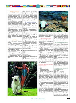 BEFORE YOU TRAVEL            dans le cas où il se perdrait
It is worthwhile to visit your      (obligatoire pour le passeport).
veterinarian before you travel      N‘oubliez pas de faire enregis-
to make sure your dog is            trer l‘adresse de votre lieu de
healthy and has been given all      vacances dans la base de don-
vaccinations – there are specific   nées de la puce pour que votre
vaccine requirements for the        chien puisse vous être rapporté
PETS Passport.                      le plus rapidement possible.
You should also have your dog
checked for parasites: both             LES PRINCIPAUX CONSEILS
internal (worms) and external       Un chien n‘est en principe pas
(such as ticks and fleas) – there   apte à voyager si
are specific parasite treatment     • il est malade ou blessé (ex-
requirements for the PETS Pas-      cepté les maladies ou blessures
sport.                              légères);
Also consider having a micro-       • il s‘agit d‘un nouveau-né et si
chip for identification just in     son nombril n‘est pas encore ci-
case he gets lost (obligatory for   catrisé ;
the PETS Passport).                 • il ne peut pas encore se nour-
Make sure you update your           rir lui-même et ne voyage pas       geben, damit Ihr Hund mög-         diera (obligatorio para el pasa-
holiday details on the chip’s       avec sa mère ;                      lichst rasch wieder zu Ihnen zu-   porte PETS). No olvide indicar
database so you can be reunited     • s‘agissant d‘une femelle, elle    rückgebracht werden kann.          su dirección de vacaciones para
quickly.                            a mis bas dans les 48 heures qui                                       la base de datos del chip, a fin
                                    précèdent le départ ;                    DIE WICHTIGSTEN TIPPS         de que pueda recuperar a su
            TOP TIPS                • s‘agissant d‘une femelle, elle    Ein Hund/eine Hündin ist nor-      perro en caso de extravío.
A dog is not normally fit to tra-   est sur le point de mettre bas et   malerweise nicht reisetauglich,
vel if it:                          s‘il est très probable que la       wenn er/sie:                        LOS CONSEJOS MAS IMPORTAN-
• is ill or injured (except for     naissance aura lieu durant le       • krank oder verletzt ist (aus-                  TES
minor illnesses or injuries)        voyage ;                            genommen sind leichte Erkran-      Un/a perro/a normalmente no
• is newborn with an unhealed       • le fait de voyager le rend très   kungen oder Verletzungen)          es apto/a para viajar, cuando:
navel                               malade ou s‘il est très nerveux     • neugeboren ist und der Nabel     • está enfermo/a o herido/a
• cannot feed itself and is not     durant le voyage.                   noch nicht verheilt ist            (excepto cuando se trate de
travelling with its mother                                              • sich nicht selbst ernähren       afecciones o lesiones leves)
• has given birth within 48         N‘oubliez pas les objets sui-       kann und nicht mit seiner Mut-     • sea un cachorro recién nacido
hours of the journey                vants :                             ter reist                          y el ombligo todavía no esté
• is heavily pregnant and likely    1. Laisse                           • 48 Stunden vor der Reise         completamente curado
or give birth during the journey    2. Ecuelle                          Junge zur Welt gebracht hat        • no pueda alimentarse por
• is very sick due to travel, or    3. Jouets préférés                  • hochträchtig ist und die         cuenta propia y no viaje con su
becomes very stressed during        4. Couverture et corbeille pré-     Wahrscheinlichkeit hoch ist,       madre
travel                              férées                              dass es während der Reise zur      • haya parido 48 horas antes
                                    5. Alimentation courante - vot-     Geburt kommt                       del viaje
                                                                        • stark unter Reisekrankheit       • esté en un estado muy avan-
                                                                        leidet oder während der Reise      zado de gestación y quepa es-
                                                                        sehr nervös wird                   perar que parirá durante el viaje
                                                                                                           • padezca una fuerte enferme-
                                                                        FOLGENDE DINGE SOLLTEN SIE         dad de viaje o se ponga muy
                                                                        NICHT VERGESSEN:                   nervioso/a durante el viaje
                                                                        1. Leine
                                                                        2. Napf                            NO DEBERIA USTED OLVIDAR LOS
                                                                        3. Lieblingsspielzeuge             ENSERES SIGUIENTES:
                                                                        4. Lieblingsdecke/-korb            1. La correa
                                                                        5. Übliche Nahrung. Ihr Hund       2. El cazo o comedero
                                                                        sollte die gleiche Nahrung er-     3. Los juguetes favoritos
                                                                        halten wie zuhause, da plötz-      4. La manta/cesta preferida
                                                                        liche Veränderungen in der Er-     5. El alimento habitual. Su per-
                                                                        nährung zu einem nervösen          ro debería recibir el mismo ali-
                                                                        Darm führen können. Wir em-        mento que en casa, ya que los
                                                                        pfehlen qualitativ hochwertige,    cambios repentinos en la ali-
                                                                        gut verdauliche Markennahr-        mentación pueden causar el sín-
                                                                        ung.                               drome del intestino irritable.
                                                                        6. Utensilien zur Entfernung       Nosotros recomendamos ali-
                                                                        von Hundekot (Säckchen und         mentos de marca de alta calidad
                                                                        Schaufel)                          y fácil digestión.
                                                                        7. Medikamente (fragen Sie Ih-     6. Utensilios para la limpieza de
                                                                        ren Tierarzt, ob Sie aus-          los excrementos del animal
                                                                        reichende Mengen haben und         (bolsas y pala)
                                                                        merken Sie sich Namen und          7. Medicamentos (pregunte a su
                                                                        Dosierung des Medikaments,         veterinario si tiene usted sufi-
                                                                        falls Sie einen anderen Tierarzt   ciente cantidad y anótese el
                                                                        aufsuchen müssen.)                 nombre y las dosis del medica-
                                                                                                           mento para el caso de que tenga
                                                                                                           que ir con su perro a otro vete-


                                                      FCI. FOR DOGS WORLDWIDE.                                                            11
 