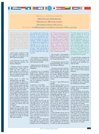 OFFICIAL ANNOUNCEMENTS
                                                       NOUVELLES OFFICIELLES
                                                      OFFIZIELLE MITTEILUNGEN
                                                      INFORMACIONES OFICIALES
                              TO REMOVE • À DÉTACHER • ZUM HERAUSNEHMEN • PARA QUITAR

         The FCI General Committee          Les membres du Comité Gé-           Der FCI-Vorstand kam Ende            El Comité General de la FCI se
         met in Luxemburg, end of April     néral de la FCI se sont réunis      April 2009 in Luxemburg zu-          reunió a finales de abril de
         2009. Please find below the        fin mars au Luxembourg. Vous        sammen. Nachstehend sind die         2009 en Luxemburgo. A conti-
         most important decisions which     trouverez ci-dessous les déci-      wichtigsten Entscheidungen,          nuación exponemos las decisio-
         were made. We thank you for        sions principales qui ont été       die getroffen wurden, aufgeli-       nes más importantes que se to-
         passing on these important         adoptées. Veuillez transmettre      stet. Bitte leiten Sie diese wich-   maron. Rogamos comuniquen
         information to your judges,        ces informations importantes à      tigen Informationen an Ihre          estas informaciones relevantes
         breed clubs, clubs and all peo-    vos juges, à vos clubs, à vos       Richter/innen, Rassehunde            a sus jueces/juezas, clubes de
         ple involved in the dog scene in   clubs de race et à tous les ac-     Clubs, Clubs und alle in der         perros de raza, clubes, así co-
         your country and to possibly       teurs de la scène canine de vo-     Hundeszene Ihres Landes akti-        mo a todas aquellas personas
         reproduce them in your kennel      tre pays. Nous vous invitons à      ven Personen weiter, und veröf-      que en su país se dedican a los
         gazette :                          les publier éventuellement dans     fentlichen Sie sie eventuell in      perros y, asimismo, rogamos
                                            la revue canine de votre orga-      Ihrer Verbandszeitschrift:           publiquen eventualmente di-
         - Mr Fischer, member of the        nisation.                                                                chas informaciones en sus ho-
         FCI General Committee, will                                            - Herr Fischer, Vorstandsmit-        jas informativas de afiche:
         not stand for re-election at the                                       glied der FCI, wird bei der Ge-
         2009 General Assembly.             - Mr Fischer, membre du Co-         neralversammlung 2009 nicht          - El señor Fischer, miembro del
                                            mité Général ne se re-présente-     zur Wiederwahl antreten.             Comité General de la FCI, no
         - FCI Observer for the 2011        ra pas aux elections de l'Assem-                                         se volverá a presentar a las
         World Dog Show (Paris) : Mr        blée Générale de 2009.              - FCI-Beobachter für die Welt-       elecciones en la Asamblea Ge-
         Denayer (Belgium)                                                      hundeausstellung 2011 in Paris:      neral de 2009.
                                            - Observateur de la FCI pour la     Herr Denayer (Belgien)
         - Situation with the Canadian      Mondiale de 2011: Mr Denayer                                             - Observador de la FCI para la
         Kennel Club : From April 1st,      (Belgique)                          - Situation mit dem Kanadi-          Exposición Mundial Canina
         2009, the CKC judges are                                               schen Kennel Club: Unter der         2011, en París: señor Denayer
         again allowed to officiate at      - Situation avec le Canadian        Voraussetzung, dass die verein-      (Bélgica)
         FCI CACIB events provided          Kennel Club : depuis le 1er avril   barten Bedingungen eingehal-
         that the conditions agreed upon    2009, les juges du CKC sont de      ten werden, dürfen CKC-Rich-         - Situación con el Kennel Club
         in the agreement are met.          nouveau autorisés à juger dans      ter ab 1. April 2009 wieder bei      de Canadá: Los jueces del CKC
                                            les expositions internationales à   FCI CACIB-Veranstaltungen            podrán volver a juzgar en los
         From April 1 st , 2009, the        CACIB de la FCI pour autant         richten.                             CACIB de la FCI a partir del 1
         following rules will apply :       que les conditions ci-dessous                                            de abril de 2009, siempre bajo
         a) CKC judges are allowed to       soient remplies.                    Ab dem 1. April 2009 gilt fol-       la condición de que se cumplan
         judge in the FCI member coun-                                          gendes:                              las condiciones acordadas.
         tries, all-breed, group and spe-   A partir du 1er avril 2009 :        a) CKC-Richter dürfen an na-
         cialty national shows, only and    a) Les juges du CKC sont            tionalen Rassehunde- sowie an        A partir del 1 de abril de 2009,
         exclusively the breeds they are    autorisés à juger, dans les pays    Gruppen- und Spezial-Rasse-          tendrán validez las estipulacio-
         approved to judge in Canada.       membres de la FCI, dans des         hunde-Ausstellungen grund-           nes siguientes:
         b) CKC judges who have al-         expositions nationales de toutes    sätzlich nur und ausschließlich      a) A modo básico, en las expo-
         ready judged international FCI     les races, des expositions de       jene Rassen richten, für die sie     siciones nacionales de perros de
         CACIB shows before Decem-          groupes ou des spéciales de         in Kanada zugelassen sind.           raza así como en las exposicio-
         ber 31st, 2007, are allowed to     race, seulement et exclusive-       b) CKC-Richter, die schon vor        nes de perros de raza por gru-
         award CACIB at international       ment les races qu'ils peuvent ju-   dem 31. Dezember 2007 an in-         pos y especiales, los jueces del
         FCI CACIB shows as well as at      ger au Canada.                      ternationalen Ausstellungen          CKC podrán juzgar única y
         FCI World and Sections shows       b) Les juges du CKC qui ont         (mit CACIB) der FCI gerichtet        exclusivamente aquellas razas
         to the breeds they are approved    déjà jugé dans des expositions      haben, dürfen an internationa-       para las que estén autorizados
         to judge in Canada only and        internationales de la FCI           len sowie an Welt- und Sekti-        como jueces en Canadá.
         exclusively.                       (CACIB) avant le 31 décembre        onsausstellungen der FCI das         b) Aquellos jueces del CKC
         c) CKC-judges who have             2007, peuvent octroyer le           CACIB nur und ausschließlich         que antes del 31 de diciembre
         judged four (4) national shows     CACIB, lors des expositions         für jene Rassen vergeben, für        de 2007 ya hayan ejercido sus
         in four (4) different FCI mem-     internationales de la FCI ainsi     die sie in Kanada zugelassen         funciones de juez en exposicio-
         ber countries by the FCI breed     que lors des expositions de         sind.                                nes internacionales (con CA-
         standards are allowed to award     section ou des mondiales de la      c) CKC-Richter, die an vier (4)      CIB) de la FCI, podrán otorgar
         CACIB to the breeds they are       FCI, seulement et exclusive-        nationalen Ausstellungen in          el CACIB en las exposiciones
         approved to judge in Canada        ment aux races qu'ils peuvent       vier (4) verschiedenen FCI-          internacionales así como mun-
         only and exclusively.              juger au Canada.                    Mitgliedsländern nach dem            diales y de sección de la FCI
                                            c) Un juge du CKC ayant jugé        FCI-Rassestandard gerichtet          exclusivamente a aquellas razas
                                            dans quatre (4) expositions         haben, dürfen an internationa-       para las que estén autorizados
                                            nationales dans quatre (4) pays     len Ausstellungen der FCI das        como jueces en Canadá.
                                            membres de la FCI différents et     CACIB nur und ausschließlich


                                                              FCI. FOR DOGS WORLDWIDE.                                                             15

:20:28
 