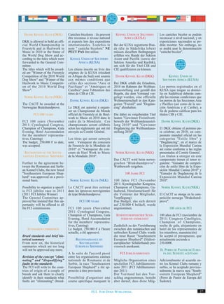 DANSK KENNEL KLUB (DKK)            Caniches bicolores : ils peuvent     KENNEL UNION OF SOUTHERN        Los caniches bicolor se podrán
                                    être reconnus à niveau national           AFRICA (KUSA)              reconocer a nivel nacional, y en
DKK is allowed to hold an offi-     et exposés lors des expositions                                      exposiciones nacionales se po-
cial World Championship in          internationales. Toutefois le       Bei der KUSA registrierte Hun-   drán mostrar. Sin embargo, no
Freestyle and in Heelwork to        nom " caniche bicolore" NE          de (die in Südafrika leben)      se podrá usar la denominación
Music in 2010 in the frame of       PEUT PAS être utilise.              müssen dieselben Bedingungen     "caniche bicolor".
the World Dog Show and ac-                                              erfüllen wie Hunde der Sektion
cording to the rules which were      KENNEL UNION OF SOUTHERN           Asien und Pazifik (sowie der
forwarded to the General Com-             AFRICA (KUSA)                 Sektion Amerika und Karibik),
mittee.                                                                 um sich für die Titel CIB und
The titles which will be award-     Les chiens inscrits au livre des    CIE qualifizieren zu können.
ed are "Winner of the Freestyle     origines de la KUSA (résidant
Competition of the 2010 World       en Afrique du Sud) sont soumis       DANSK KENNEL KLUB (DKK)              KENNEL UNION OF
Dog Show" and "Winner of the        aux mêmes conditions que                                               SOUTHERN AFRICA (KUSA)
Heelwork to Music Competiti-        celles des sections "Asie et        Der DKK erhält die Erlaubnis,
on of the 2010 World Dog            Pacifique" et "Amériques et         2010 im Rahmen der Welthun-      Los perros registrados en el
Show".                              Caraïbes" pour l'obtention des      deausstellung und gemäß den      KUSA (que tengan su domici-
                                    titres de CIB et CIE.               Regeln, die dem Vorstand vor-    lio en Sudáfrica) deberán cum-
 NORSK KENNEL KLUB (NKK)                                                gelegt wurden, eine offizielle   plir las mismas condiciones que
                                     DANSK KENNEL KLUB (DKK)            Weltmeisterschaft in den Kate-   los perros de las Secciones Asia
The CACIT be awarded at the                                             gorien "Freistil" und "Dogdan-   y Pacífico (así como de la sec-
Norwegian Brukshundprove.           Le DKK est autorisé à organi-       cing" abzuhalten.                ción Américas y el Caribe), a
                                    ser un Championnat du Monde                                          fin de poderse calificar para los
        FCI 100 YEARS               officiel de Freestyle et de Heel-   Die dabei zu vergebenden Titel   títulos CIB y CIE.
                                    work to Music en 2010 dans le       lauten "Gewinner Freistilwett-
FCI 100 years (November             cadre de la Mondiale. Ces           bewerb der Welthundeausstel-      DANSK KENNEL KLUB (DKK)
2011: Cynological Congress,         championnats seront célébrés        lung 2010" und "Gewinner
Champion of Champions, Gala         selon les règlements qui ont été    Dogdancing der Welthundeaus-     El DKK obtiene el permiso pa-
Evening, Hotel Accomodation         envoyés au Comité Général.          stellung 2010".                  ra celebrar, en 2010, un cam-
for the members' representa-                                                                             peonato mundial oficial en las
tives, Catering)                    Les titres qui seront octroyés                                       categorías "Estilo libre" y
The budget, 250.000 € to date,      sont : Vainqueur du concours                                         "Dogdancing", en el marco de
was accepted.                       de Freestyle de la Mondiale de                                       la Exposición Mundial Canina
                                    2010" et "Vainqueur du con-                                          así como conforme a las reglas
 RECOGNITION OF THE SOUTH-          cours de Heel Work to Music          NORSK KENNEL KLUB (NKK)         presentadas al Comité General.
EASTERN EUROPEAN SHEPHERD           de la Mondiale 2010".                                                Los títulos a otorgar en este
                                                                        Das CACIT wird beim norwe-       campeonato tienen el tenor si-
Further to the agreement be-                                            gischen "Brukshundprove"-        guiente: "Ganador de competi-
tween the Romanian and Serbi-                                           Wettbewerb vergeben.             ción de estilo libre de la Expo-
an Kennel Clubs, the new breed                                                                           sición Mundial Canina 2010" y
"Southeastern European Shep-                                                   100 JAHRE FCI             "Ganador de Dogdancing de la
herd" was approved on a provi-                                                                           Exposición Mundial Canina
sional basis.                        NORSK KENNEL KLUB (NKK)            100 Jahre FCI (November          2010".
                                                                        2011: Kynologischer Kongress,
Possibility to organize a specif-   Le CACIT peut être octroyé          Champion of Champions, Ga-        NORSK KENNEL KLUB (NKK)
ic FCI jubilee race in 2011         dans les épreuves norvégiennes      laabend, Hotelunterkunft für
(2011 FCI Jubilee Winner)           de type Brukshundprove.             die Vertreter der Mitglieder,    El CACIT se otorga en la com-
The General Committee ap-                                               Verpflegung)                     petición noruega "Brukshund-
proved but insisted that this op-           FCI 100 YEARS               Das Budget, das sich derzeit     prove".
portunity will be offered to all                                        auf 250.000 € beläuft, wurde
the FCI commissions.                FCI 100 years (November             angenommen.                             100 AÑOS DE FCI
                                    2011: Cynological Congress,
                                    Champion of Champions, Gala          SÜDOSTEUROPÄISCHER SCHÄ-        100 años de FCI (noviembre de
                                    Evening, Hotel Accomodation              FERHUND ANERKANNT           2011: Congreso Cinológico,
                                    for the members' representa-                                         Champion of Champions,
                                    tives, Catering)                    Zusätzlich zu der Vereinbarung   noche de gala, alojamiento en
    STANDARDS COMMISSION            Le budget, 250.000 € à l'heure      zwischen den rumänischen und     hotel de los representantes de
                                    actuelle, a été approuvé.           serbischen Kennel Clubs wurde    los miembros, manutención)
Breed standards and brief his-                                          die neue Rasse "Southeastern     Se aceptó el presupuesto, que
torical summary                          RECONNAISSANCE DU              European Shepherd" (Südost-      actualmente asciende a
From now on, the historical                SOUTHEASTERN                 europäischer Schäferhund) pro-   250.000€.
summaries which are too long             EUROPEAN SHEPHERD              visorisch anerkannt.
will not be approved any more.                                                                           EL PERRO DE PASTOR DE EURO-
                                    A la suite de l'accord passé            FCI JUBILÄUMSRENNEN            PA DEL SUDESTE ACEPTADO
Revision of the concept "elimi-     entre les organisations canines
nating" and "disqualifying"         nationals de Roumanie et de         Mögliche Organisation eines      Adicionalmente al acuerdo en-
faults in the standards             Serbie, la race "Southeastern       speziellen FCI Jubiläumsren-     tre los Kennel Clubs rumano y
The FCI will write to the coun-     European Shepherd" a été ap-        nens 2011 (FCI Jubiläumsmei-     serbio, se ha aceptado provisio-
tries of origin of a couple of      prouvée à titre provisoire.         ster 2011)                       nalmente la nueva raza "South-
breeds and ask them to clearly                                          Der Vorstand hat den Vor-        eastern European Shepherd"
identify in their standards what    Possibilité d'organiser une         schlag angenommen, besteht       (Perro de Pastor de Europa del
faults are "eliminating" (breed-    course spécifique marquant le       aber darauf, dass diese Mög-     Sudeste).


                                                      FCI. FOR DOGS WORLDWIDE.                                                          17
 