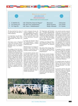RESULTS AT A GLANCE:
                                                           LES RÉSULTATS
                                                          ERGEBNISSPIEGEL
                                                    RESULTADO DE PUNTUACION
   1. D. Babillot (F)               with "Tchad Du Chant des Bergers"                   Beauceron                 130.0 points
   2. M. Farnoux (F)                with "Reve des Transhumants"                        Berger Pyrenees           128.5 points
   3. M. Voigt (D)                  with "Imax v. Dolderbrunnen"                        Berger Allemand           121.5 points


The dog stood out by virtue of       a été le vainqueur du jour, de-     Als Tagessieger und Gewinner       eros ejercían presión esencial-
its calm and safe work and ex-       venant le gagnant du 1er Euro-      des 1. European Sheepherding       mente por atrás del rebaño,
cellent obedience.                   pean Sheepherding Champions-        Wettbewerbes 2008 ging D.          cambiando constantemente su
                                     hip 2008. Son mâle a convain-       Babillot mit seinem Beauceron      posición para mantener la pre-
In second place was the Pyre-        cu par son travail calme et sûr     "Tchad Du Chant Des Bergers"       sión. También fue muy positiva
nean Sheepdog "Reve Des              et son obéissance incondi-          hervor. Der Rüde überzeugte        la conducta de los canes para
Transhumants" with Mme. Far-         tionnelle.                          durch ruhige, sichere Arbeit       con las ovejas, la conducta so-
noux.                                                                    und sehr guten Gehorsam.           cial y el estado cuidado así co-
                                     Le berger des Pyrénées "Reve                                           mo el nivel anatómico de las ra-
Third place went to Manfred          Des Transhumants", conduit          Auf Rang zwei folgte der Pyre-     zas singulares. En el concurso
Voigt from Germany (Würt-            par Madame Farnoux, a obtenu        näen-Schäferhund "Reve Des         no hubo lesiones en cuerpo de
temberg) with his German             la deuxième place.                  Transhumants" mit Madame           animal por mordida ni tampoco
Shepherd "Imax vom Dolder-                                               Farnoux.                           perturbaciones extremas causa-
brunnen".                            Manfred Voigt et son berger al-                                        das por perro.
                                     lemand "Imax vom Dolder-            Den dritten Platz belegte Man-
The holding of this first Inter-     brunnen" se sont hissés sur la      fred Voigt mit seinem Deutsch-     El ganador del día y ganador
national Herding Competition         troisième marche du podium.         en Schäferhund "Imax vom           del 1er Campeonato Europeo
validated the aims of the FCI                                            Dolderbrunnen".                    de Pastoreo 2008 fue D. Babi-
Commission for Herding Dogs.         Ce tout premier concours inter-                                        llot, con su Beauceron (Pastor
Events of this kind are a plat-      national de conduite de trou-       Mit diesem erstmals durchge-       de Beauce) "Tchad Du Chant
form for presenting the national     peaux reflète bien le travail de    führten Internationalen Hüte-      Des Bergers". Este ejemplar
breeds of dog and for demon-         la commission de la FCI pour        wettbewerb wird also die Ziel-     macho convenció por su trabajo
strating in public their high-le-    chiens de bergers. Ces événe-       setzung der FCI-Kommission         tranquilo y seguro así como por
vel suitability for work as her-     ments permettent de montrer au      für Hütehunde bestätigt. Solche    su excelente obediencia.
ding dogs. This honours and          public les diverses races natio-    Veranstaltungen sind eine Platt-
promotes them as national cul-       nales ainsi que leurs aptitudes à   form, die Nationalen Hunderas-     El segundo puesto fue para el
tural assets. It will remain a       travailler comme des chiens de      sen zu präsentieren und deren      Perro Pastor de los Pirineos
task for the FCI commission to       bergers. Les chiens, patrimoine     hochgradige Eignung als Hüte-      (Berger des Pyrénées) "Reve
continue to organise such her-       culturel national, sont ainsi ho-   hunde in der Öffentlichkeit        Des Transhumants", con Mme.
ding dog competitions in this        norés et promus. Il incombe à       darzustellen. Damit werden sie     Farnoux.
scope.                               la commission de la FCI de          als Nationales Kulturgut ge-
                                     continuer d'organiser de tels       würdigt und gefördert. Es wird     Y el tercer puesto fue para
                                     concours de chiens de berger à      Aufgabe der FCI-Kommission         Manfred Voigt, de Alemania,
                                     l'échelle internationale.           sein, solche Hütewettbewerbe       con su Perro de Pastor Alemán
                                                                         weiterhin und in der Breite zu     "Imax vom Dolderbrunnen".
                                                                         organisieren.                      Así pues, con esta prueba inter-
                                                                                                            nacional de pastoreo, que se ha
                                                                                                            celebrado por vez primera, se
                                                                                                            confirma el objetivo de la Co-
                                                                                                            misión para Perros de Pastoreo
                                                                                                            de la FCI. Este tipo de eventos
                                                                                                            son plataformas ideales para
                                                                                                            presentar en público las razas
                                                                                                            de perros nacionales así como
                                                                                                            sus respectivas aptitudes e ido-
                                                                                                            neidades como perros de pasto-
                                                                                                            reo. De esta manera se los hon-
                                                                                                            ra y promociona como lo que
                                                                                                            son: Patrimonio Cultural Na-
                                                                                                            cional. Será tarea y cometido de
                                                                                                            la Comisión de la FCI, por tan-
                                                                                                            to, seguir organizando este tipo
                                                                                                            de pruebas o concursos de pas-
                                                                                                            toreo, así como su divulgación.




                                                       FCI. FOR DOGS WORLDWIDE.                                                            9
 