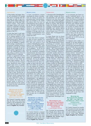 AMENDMENTS:                           MODIFICATIONS:                        ÄNDERUNGEN:                         MODIFICACIONES:
 1) Dog traders and puppy farm-        1) Sont considérées comme             1) Kommerzielle Hundehändler        1) Las personas que hacen ne-
 ers are considered to be people       marchands de chiens et produc-        und -züchter werden als Perso-      gocios vendiendo perros y los
 who focus on buying and sell-         teurs de chiens en masse les          nen betrachtet, die sich haupt-     criadores que trabajan con el
 ing dogs in order to get eco-         personnes dont l’activité princi-     sächlich mit dem Kauf und           único fin de lucro se consideran
 nomic profit without taking ap-       pale est d’acheter et de vendre       Verkauf von Hunden beschäfti-       personas que se dedican princi-
 propriate care of the dog’s indi-     des chiens afin d’en tirer un         gen, um damit wirtschaftlichen      palmente a la compra y la venta
 vidual welfare. Dog traders           profit financier sans se préoccu-     Profit zu erzielen, ohne das Be-    de perros para obtener benefi-
 and puppy farmers are not per-        per du bien-être individuel des       finden des Hundes zu berück-        cios económicos, sin importar-
 mitted to undertake breeding          animaux. Les marchands de             sichtigen. Kommerzielle Hun-        les ni tener en cuenta el bienes-
 under the patronage (responsi-        chiens et les producteurs de          dehändler und –züchter dürfen       tar del perro. Las personas que
 bility) of a member or contract       chiens en masse ne peuvent            nicht unter dem Patronat (Ver-      hacen negocios vendiendo pe-
 partner of the FCI.                   pratiquer d’élevage sous le pa-       antwortung) eines FCI-Mit-          rros y los criadores que trabajan
                                       tronage (responsabilité) d’un         glieds oder Vertragspartners        con el único fin de lucro no
 2) Each dog bred in and regis-
                                       membre ou partenaire sous             züchten.                            podrán criar bajo el patrocinio
 tered with a FCI member coun-         contrat de la FCI                                                         (la responsabilidad) de un
 try or contract partner is to be                                            2) Jeder Hund, der in einem
                                                                                                                 miembro de la FCI ni de un
 provided with permanent and           2) Tout chien élevé et enregis-       FCI-Mitglieds- oder Vertrags-
 falsification-proof identifica-       tré dans un pays membre ou            partnerland gezüchtet und ein-      país contratante.
 tion; this identification is to ap-   partenaire sous contrat de la         getragen ist, ist mit dauerhafter   2) Cualquier perro criado y re-
 pear on its pedigree. If parent-      FCI doit être pourvu d’un             und fälschungssicherer Kenn-        gistrado en un país miembro o
 hood testing is performed, in-        système d’identification perma-       zeichnung zu versehen; diese        contratante de la FCI debe ser
 ternational standard markers          nente et non falsifiable; cette       Kennzeichnung ist auf dem           identificado permanentemente
 should be used and the results        identification doit apparaître        Abstammungsnachweis aufzu-          por un sistema que no se puede
 should be available in the na-        sur le pedigree. Si un test de        führen. Bei Untersuchungen          falsificar. Esta identificación
 tional canine organisation reg-       paternité ou maternité est réa-       der Elternschaft sollten interna-   debe constar en el pedigree. Al
 istry. The identification of the      lisé, des marqueurs standards         tionale Standard-„Markers“          determinar la paternidad, se de-
 dog (chip or tattoo) must be          internationaux devraient être         verwendet werden und die Er-        berían utilizar “marcadores”
 certified if DNA is collected.        utilisés et les résultats devraient   gebnisse im Register des natio-     estándar internacionales, y los
 A litter is registered with the       être consultables dans les re-        nalen Hundeverbandes zur Ver-       resultados deberían estar dispo-
 stud book of the country where        gistres de l’organisation canine      fügung stehen. Die Identifikati-    nibles en el registro de la res-
 the owner of the bitch has            nationale. En cas de prélève-         on des Hundes (Chip oder            pectiva federación cinológica
 his/her legal residence. The lit-     ment d’un échantillon d’ADN,          Tätowierung) muss bei einer         nacional. La identificación del
 ter will bear his/her kennel          l’identification du chien (ta-        DNA-Prüfung bestätigt werden.       perro (chip o tatuaje) se deberá
 name. Should the owner of the         touage ou puce) doit être certi-      Welpen werden ins Stammbuch         confirmar en un test de ADN.
 kennel name move to another           fiée. Une nichée est inscrite au      des Landes eingetragen, in dem      Los cachorros serán inscritos en
 FCI member country for a(n)           livre des origines de l’organisa-     der/die Eigentümer/in der Hün-      el Libro de Orígenes del país en
 (un)determined period, it is up       tion canine du pays dans lequel       din seinen/ihren gesetzlichen       el que el/la propietario/a de la
 to him/her to transfer his/her        le propriétaire de la lice possè-     Wohnsitz hat. Der Wurf trägt        perra tenga su domicilio legal.
 kennel name in due time before        de sa résidence légale. Les           seinen/ihren Zwingernamen.          La camada llevará el nombre de
 the litter is born. He/she has to     chiots porteront son affixe. Si le    Wenn der/die Eigentümer/in          su afijo. Si el/la propietario/a
 apply for the transfer to the new     propriétaire d’un affixe démé-        des Zwingernamens für eine          del afijo se muda a otro país
 national canine organisation          nage pour s’installer dans un         (un)bestimmte Zeit in ein ande-     miembro de la FCI por un tiem-
 and this organisation then has        autre pays pour une période           res FCI-Mitgliedsland umzieht,      po (in)determinado, será res-
 to inform the FCI. Further to         (in)déterminée, il lui appartient     ist es seine/ihre Aufgabe, sei-     ponsabilidad suya traspasar el
 this transfer, the owner of the       de transférer son affixe à temps      nen/ihren Zwingernamen recht-       afijo antes del nacimiento de
 kennel name is allowed to             avant la naissance de la portée.      zeitig vor Geburt der Welpen        los cachorros. Él/ella deberá so-
 breed exclusively in the country      Il doit solliciter le transfert au-   zu übertragen. Er/sie muss die      licitar el traspaso a la nueva fe-
 to which he/she transferred           près de la nouvelle organisation      Übertragung beim neuen natio-       deración cinológica nacional, la
 his/her kennel name.                  canine nationale et cette derniè-     nalen Hundeverband beantra-         cual deberá informar entonces a
                                       re doit alors en informer la FCI.     gen, der dann die FCI darüber       la FCI. Una vez realizado el
                                       A la suite de ce transfert, le        zu unterrichten hat. Nach der       traspaso, el/la propietario/a del
    REGISTRATION BY FCI                propriétaire de l’affixe n’est au-    Übertragung darf der/die Ei-        afijo podrá criar exclusivamen-
   MEMBERS AND CONTRACT
                                       torisé à faire de l’élevage que       gentümer/in des Zwingerna-          te en el país al que haya sido
      PARTNERS OF THE
                                       dans le pays où il a transféré        mens ausschließlich in dem          traspasado su afijo.
  MANCHESTER TOY TERRIERS              son affixe.                           Land züchten, in das sein/ihr
    FROM AKC AND CKC
                                                                             Zwingername übertragen wur-               REGISTRO DEL
     (please see circular 26/10)         INSCRIPTION AU LIVRE DES            de.                                  MANCHESTER TOY TERRIER
 The General Committee agreed            ORIGINES DES MEMBRES ET                                                  DEL AKC Y DEL CKC POR
 that the dogs from this breed          PARTENAIRES SOUS CONTRAT                 REGISTRIERUNG DES               MIEMBROS DE LA FCI Y PAISES
 (which is not recognised by the               DE LA FCI DES                  MANCHESTER TOY TERRIERS                    CONTRATANTES
 FCI under this name) be regis-         MANCHESTER TOY TERRIERS               VON AKC UND CKC DURCH                  (véase también la circular
 tered as English Toy Terriers.          INSCRITS À L’ORIGINE DANS            FCI-MITGLIEDER UND VER-                         26/2010)
                                          LE LIVRE DES ORIGINES DE                   TRAGSPARTNER
                                             L’AKC ET DU CKC
                                                                                                                 El Comité General ha resuelto
                                                                                 (s. auch Zirkular 26/2010)
                                          (voir notre circulaire 26/10)
                                                                                                                 que los perros de esta raza (que
                                                                             Der Vorstand hat entschieden,       no están reconocidos por la FCI
                                       Le Comité Général a marqué            dass Hunde dieser Rasse (die        con este nombre) se pueden re-
                                       son accord pour que les chiens        von der FCI unter diesem Na-        gistrar como Toy Terrier
                                       appartenant à cette race (non         men nicht anerkannt ist) als        Inglés (English Toy Terrier).
                                       reconnue par la FCI sous cette        Englische Toy Terrier einge-
                                       appellation) soient inscrits sous     tragen werden können.
                                       le nom English Toy Terriers.

20                                                        FCI. FOR DOGS WORLDWIDE.
 