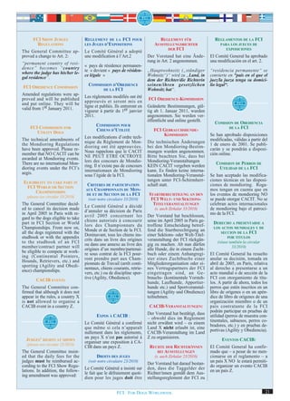 FCI SHOW JUDGES               REGLEMENT DE LA FCI POUR                    REGLEMENT FÜR                 REGLAMENTOS DE LA FCI
        REGULATIONS                 LES JUGES D’EXPOSITIONS                 AUSSTELLUNGSRICHTER                  PARA LOS JUECES DE
                                                                                     DER FCI                        EXPOSICIONES
The General Committee ap-           Le Comité Général a adopté
proved a change to Art. 2:          une modification à l’Art.2           Der Vorstand hat eine Ände-        El Comité General ha aprobado
                                                                         rung in Art. 2 angenommen.         una modificación en el art. 2.
“permanent country of resi-
                                    « pays de résidence permanen-
dence” becomes “country             te » devient « pays de résiden-      „Hauptwohnsitz („ständiger         “residencia permanente“ se
where the judge has his/her le-
                                    ce légale »                          Wohnsitz“)“ wird zu „Land, in      convierte en “país en el que el
gal residence”.                                                          dem der Richter/die Richterin      juez/la jueza tenga su domici-
                                       COMMISSION D’OBEDIENCE            seinen/ihren gesetzlichen          lio legal“.
FCI OBEDIENCE COMMISSION                       DE LA FCI                 Wohnsitz hat“.
Amended regulations were ap-        Les règlements modifiés ont été
proved and will be published        approuvés et seront mis en
                                                                          FCI OBEDIENCE-KOMMISSION
and put online. They will be        ligne et publiés. Ils entreront en   Geänderte Bestimmungen, gül-
valid from 1st January 2011.        vigueur à partir du 1er janvier      tig ab 1. Januar 2011, wurden
                                    2011.                                angenommen. Sie werden ver-
                                                                         öffentlicht und online gestellt.
                                                                                                               COMISION DE OBEDIENCIA
                                          COMMISSION POUR
     FCI COMMISSION FOR                   CHIENS D’UTILITÉ                  FCI GEBRAUCHSHUNDE-
                                                                                                                       DE LA FCI
        UTILITY DOGS
                                                                                KOMMISSION                  Se han aprobado disposiciones
The technical amendments of         Les modifications d’ordre tech-
                                                                                                            modificadas, válidas a partir del
the Mondioring Regulations          nique du Règlement de Mon-           Die technischen Änderungen         1 de enero de 2001. Se publi-
have been approved. Please re-      dioring ont été approuvées.          bei den Mondioring-Bestim-         carán y se pondrán a disposi-
member that NO CACIT can be         Nous rappelons que le CACIT          mungen wurden angenommen.          ción online.
awarded at Mondioring events.       NE PEUT ETRE OCTROYE                 Bitte beachten Sie, dass bei
There are no international Mon-     lors des concours de Mondio-         Mondioring-Veranstaltungen            COMISION DE PERROS DE
dioring events under the FCI’s      ring. Il n’existe pas de concours    KEIN CACIT vergeben werden              UTILIDAD DE LA FCI
aegis.                              internationaux de Mondioring         kann. Es finden keine interna-
                                    sous l’égide de la FCI.              tionalen Mondioring-Veranstal-     Se han aceptado las modifica-
ELIGIBILITY TO TAKE PART IN                                              tungen unter FCI-Schirmherr-       ciones técnicas en las disposi-
                                     CRITERES DE PARTICIPATION           schaft statt.                      ciones de mondioring. Roga-
 FCI WORLD OR SECTION               AUX CHAMPIONNATS DU MON-                                                mos tengan en cuenta que en
      CHAMPIONSHIPS                 DE ET DE SECTION DE LA FCI           STARTBERECHTIGUNG AN DEN
  (please see circular 33/2010)
                                                                                                            los eventos de mondioring NO
                                      (voir notre circulaire 33/2010)     FCI WELT- UND SEKTIONS-           se puede otorgar CACIT. No se
The General Committee decid-                                               TITELVERANSTALTUNGEN             celebran actos internacionales
ed to cancel its decision made      Le Comité Général a décidé               (s. auch Zirkular 33/2010)     de mondioring bajo el patroci-
in April 2005 in Paris with re-     d’annuler sa décision de Paris                                          nio de la FCI.
                                    avril 2005 concernant les            Der Vorstand hat beschlossen,
gard to the dogs eligible to take
part in FCI Section or World        chiens autorisés à concourir         seine im April 2005 in Paris ge-
                                                                                                             DERECHO A PRESENTARSE A
Championships. From now on,         lors des Championnats du             troffene Entscheidung betref-        LOS ACTOS MUNDIALES Y DE
                                    Monde et de Section de la FCI.       fend die Startberechtigung an
all the dogs registered with the    Dorénavant, tous les chiens ins-     einer Sektions- oder Welt-Titel-
                                                                                                                  SECCION DE LA FCI
studbook or with the appendix                                                                                        POR TITULOS
                                    crits dans un livre des origines     veranstaltung der FCI rückgän-
to the studbook of an FCI                                                                                       (véase también la circular
member/contract partner will        ou dans une annexe au livre des      gig zu machen. Ab nun dürfen                    33/2010)
be eligible to compete at work-     origines d’un membre/partenai-       alle Hunde, die in einem Zucht-
                                    re sous contrat de la FCI pour-      buch oder einem Anhangregi-        El Comité General ha resuelto
ing (Continental Pointers,          ront prendre part aux Cham-          ster eines Zuchtbuchs einer        anular su decisión, tomada en
Hounds, Retrievers, etc.) and
                                    pionnats de Travail (arrêt conti-    Mitgliederorganisation oder ei-    abril de 2005, en París, relativa
sporting (Agility and Obedi-
ence) championships.                nentaux, chiens courants, retrie-    nes Vertragspartners der FCI       al derecho a presentarse a un
                                    vers, etc.) ou de discipline spor-   eingetragen sind, an Ge-           acto mundial o de sección de la
                                    tive (Agility, Obedience).           brauchs- (kontinentale Vorsteh-    FCI con otorgamiento de títu-
        CACIB EVENTS                                                     hunde, Laufhunde, Apportier-       los. A partir de ahora, todos los
The General Committee con-                                               hunde etc.) und Sportveranstal-    perros que estén inscritos en un
firmed that although it does not                                         tungen (Agility und Obedience)     libro de orígenes o en un apén-
appear in the rules, a country X                                         teilnehmen.                        dice de libro de orígenes de una
is not allowed to organise a                                                                                organización miembro o de un
CACIB event in a country Z.                                               CACIB-VERANSTALTUNGEN:            país contratante de la FCI
                                                                         Der Vorstand hat bestätigt, dass   podrán participar en pruebas de
                                           EXPOS À CACIB :                                                  utilidad (perros de muestra con-
                                                                         – obwohl dies im Reglement
                                                                                                            tinentales, sabuesos, perros co-
                                    Le Comité Général a confirmé         nicht erwähnt wird – es einem
                                    que même si cela n’apparaît          Land X nicht erlaubt ist, eine     bradores, etc.) y en pruebas de-
                                                                                                            portivas (Agility y Obediencia).
                                    nullement dans les règlements,       CACIB-Veranstaltung im Land
                                    un pays X n’est pas autorisé à       Z zu organisieren.
  JUDGES’ RIGHTS AT SHOWS                                                                                         EVENTOS CACIB:
                                    organiser une exposition à CA-
  (please see circular 23/2010)
                                    CIB dans un pays Z.                   RECHTE DER RICHTER/INNEN          El Comité General ha confir-
The General Committee insist-                                                BEI AUSSTELLUNGEN              mado que – a pesar de no men-
ed that the daily fees for the             DROITS DES JUGES                  (s. auch Zirkular 23/2010)     cionarse en el reglamento – a
judges must be reimbursed ac-         (voir notre circulaire 23/2010)                                       un país X NO le estará permiti-
                                                                         Der Vorstand hat darauf bestan-
cording to the FCI Show Regu-                                                                               do organizar un evento CACIB
                                    Le Comité Général a insisté sur      den, dass die Taggelder der
lations. In addition, the follow-                                                                           en un país Z.
ing amendment was approved:         le fait que le défraiement quoti-    Richter/innen gemäß dem Aus-
                                    dien pour les juges doit être        stellungsreglement der FCI zu


                                                       FCI. FOR DOGS WORLDWIDE.                                                              21
 