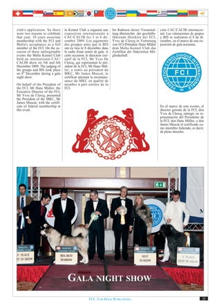 club's application. So there      ta Kennel Club a organisé une        Im Rahmen dieser Veranstal-       ción CAC/CACIB internacio-
were two reasons to celebrate     exposition internationale à          tung überreichte der geschäfts-   nal. Las valoraciones de grupos
that year: 10 years associate     CAC/CACIB les 5 et 6 dé-             führende Direktor der FCI,        y BIS se realizaron el 8 de di-
membership with the FCI and       cembre 2009. Les jugements           Yves de Clercq in Vertretung      ciembre, en el marco de una ex-
Malta's acceptance as a full      des groupes ainsi que le BIS         von FCI-Präsident Hans Müller     posición de gala nocturna.
member of the FCI. On the oc-     ont eu lieu le 8 décembre dans       dem Malta Kennel Club das
casion of these unforgettable     le cadre d'une soirée de gala. A     Zertifikat der föderierten Mit-
events the Malta Kennel Club      cette occasion, le directeur exé-    gliedschaft.
held an international CAC/        cutif de la FCI, Mr Yves De
CACIB show on 5th and 6th         Clercq, qui représentait le pré-
December 2009. The judging of     sident de la FCI, Mr Hans Mül-
the groups and BIS took place     ler, a remis au président du
on 8th December during a gala     MKC, Mr James Muscat, le
night show.                       certificat attestant la reconnais-
                                  sance du MKC en qualité de
On behalf of the President of     membre à part entière de la
the FCI, Mr Hans Müller, the      FCI.
Executive Director of the FCI,
Mr Yves de Clercq, presented
the President of the MKC, Mr
James Muscat, with the certifi-
cate of federal membership at                                                                            En el marco de este evento, el
this event.                                                                                              director gerente de la FCI, don
                                                                                                         Yves de Clercq, entregó, en re-
                                                                                                         presentación del Presidente de
                                                                                                         la FCI, don Hans Müller, a don
                                                                                                         James Muscat el certificado co-
                                                                                                         mo miembro federado, es decir,
                                                                                                         de pleno derecho.




                                    GALA NIGHT SHOW
                                                    FCI. FOR DOGS WORLDWIDE.                                                          39
 