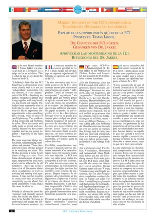 MAKING THE MOST OF THE FCI’S OPPORTUNITIES.
                                                    THOUGHTS BY DR JAKKEL ON THE SUBJECT.
                                                  EXPLOITER LES OPPORTUNITÉS QU’OFFRE LA FCI.
                                                           PENSÉES DE TAMAS JAKKEL.
                                                         DIE CHANCEN DER FCI NÜTZEN.
                                                           GEDANKEN VON DR. JAKKEL
                                                   APROVECHAR LAS OPORTUNIDADES DE LA FCI.
                                                          REFLEXIONES DEL DR. JAKKEL

     The as aJakkel ismember
tical man
          new Board
       Tamas           a prac-
              breeder, as a
                                        Lecomité général de du
                                            nouveau membre
                                                              la
                                    FCI Tamas Jakkel est éleveur,
                                                                               Das istneue PraktikerTa-
                                                                                               FCI-Vor-
                                                                                   standsmitglied Dr.
                                                                           mas Jakkel    ein          als
                                                                                                                    ElComité General dedel
                                                                                                                       nuevo miembro
                                                                                                                                        la
                                                                                                               FCI, el Dr. Tamas Jakkel, es un
judge and as an exhibitor. This     juge et exposant expérimenté. Il       Züchter, Richter und Ausstel-       hombre con experiencia prácti-
is what he has to say about the     formule ses opinions sur l'avenir      ler. Zur Zukunft der FCI formu-     ca como criador, juez y exposi-
future of the FCI:                  de la FCI.                             lierte er seine Ansichten.          tor. Expone sus opiniones res-
“I definitely think that the FCI    " Je suis convaincu que le co-                                             pecto al futuro de la FCI.
                                                                           „Ich bin überzeugt, dass der
Board has to demonstrate even       mité général de la FCI doit            FCI-Vorstand noch stärker zei-      “Estoy convencido de que el
more clearly that it is not an      montrer encore plus clairement         gen muss, dass er nicht ein „un-    Comité General de la FCI debe
‘independent’ committee. On         qu'il n'est pas un organe " indé-      abhängiges“ Gremium ist, son-       demostrar con aún más claridad
the contrary, it is an ‘organic’    pendant ", mais au contraire un        dern, ganz im Gegenteil, ein        que no es un gremio “indepen-
part of the FCI – breathing to-     composant " organique " du             „organischer“ Bestandteil der       diente”, sino que, muy al con-
gether, thinking together and       monde canin qui respire, pense         Hundewelt, der mit Hunde-           trario, es parte integrante “orgá-
acting together with dog breed-     et agît de concert avec les éle-       züchtern, Hundeliebhabern und       nica” del mundo del perro y
ers, dog lovers and experts. The    veurs de chiens, les cynophiles        Experten gemeinsam atmet, ge-       que respira, piensa y actúa con-
leaders must remember what it       et les experts. Les dirigeants ne      meinsam denkt und gemeinsam         juntamente con los amantes de
feels like to win or lose, and      doivent pas oublier ce que signi-      handelt. Die Führungskräfte         los perros y con los expertos.
what it’s like to experience dis-   fie gagner ou perdre, ce que si-       dürfen nicht vergessen, wie es      Los líderes no deben olvidar
appointments when something         gnifie vivre des déceptions            sich anfühlt zu gewinnen oder       cómo es ganar o perder, cómo
goes wrong, even in spite of        lorsque tout ne se passe pas           zu verlieren, wie es ist, Enttäu-   es experimentar una decepción
careful planning. The problems      comme prévu malgré une plani-          schungen zu erleben, wenn –         cuando, a pesar de una minu-
of dog owners are our problems      fication soigneuse. Il nous ap-        trotz sorgfältiger Planung – et-    ciosa planificación, algo no
to solve. Their successes and       partient de résoudre les pro-          was schief geht. Die Probleme       funciona. Los problemas de los
pride make us proud and suc-        blèmes des propriétaires de            der Hundebesitzer sind dazu da,     propietarios de perros están ahí
cessful, because we have come       chiens. Leurs succès et leur           um von uns gelöst zu werden.        para ser solucionados por noso-
together and we are going to-       fierté font notre fierté et notre      Ihre Erfolge und ihr Stolz ma-      tros. Son sus éxitos y su orgullo
gether – hopefully in the right     réussite, car nous sommes ar-          chen uns stolz und erfolgreich,     lo que nos aporta a nosotros
direction.                          rivés ensemble et nous avançons        denn wir kommen gemeinsam           nuestro orgullo y nuestro éxito,
                                    ensemble, je l'espère, dans la         und wir gehen gemeinsam –           porque venimos de la misma
The most important things are:      même direction.
flexibility, understanding, moti-                                          hoffentlich in die richtige Rich-   dirección a vamos juntos, espe-
vation and passion. These char-     Flexibilité, compréhension, mo-        tung.                               ro que en la dirección correcta.
acteristics have always guided      tivation et passion sont les élé-      Am wichtigsten sind: Flexibi-       Lo más importante es: flexibili-
us in reaching our aims. The        ments essentiels. Ces caractéris-      lität, Verständnis, Motivation      dad, comprensión, motivación
FCI has to create a frame for all   tiques nous ont toujours portés        und Leidenschaft. Diese Merk-       y pasión. Éstos son los rasgos
kinds of dog activities. This       vers nos objectifs. La FCI doit        male haben uns bei der Errei-       que siempre han caracterizado
frame should consist of knowl-      créer un cadre pour toutes les         chung unserer Ziele stets gelei-    la consecución de nuestros ob-
edge, responsibility and rules      catégories d'activités canines.        tet. Die FCI muss einen Rah-        jetivos. La FCI debe crear un
which can be adhered to by all      Ce cadre devrait comprendre la         men für alle Arten von Hunde-       marco para todos los tipos de
members. There has always           connaissance, la responsabilité        aktivitäten schaffen. Dieser        actividades cinológicas. Este
been a lot of discussion about      ainsi que des règles que tous les      Rahmen setzt sich aus Wissen,       marco se compone de conoci-
show regulations as well as         membres sont à même de res-            Verantwortung und Regeln zu-        mientos, responsabilidad y re-
working and hunting trial regu-     pecter. Depuis toujours, le rè-        sammen, die von allen Mitglie-      glas, que deben asumir y cum-
lations. It may not be possible     glement des expositions et les         dern eingehalten werden kön-        plir todos los miembros. Desde
to create rules that everybody      règlements d'épreuves d'utilité        nen. Es wurde seit jeher viel       siempre se ha debatido mucho
completely agrees about, but        et de chasse ont donné lieu à          über Ausstellungsreglements         sobre los reglamentos de las ex-
more uniformity would make          maintes discussions. Il est peut-      und Reglements für Gebrauchs-       posiciones y los reglamentos
life easier for all of us.          être impossible d'établir des          und Jagdhundeprüfungen dis-         para las pruebas de perros de
                                    règles acceptées de tous ; une         kutiert. Möglicherweise ist es      utilidad y de caza. Probable-
Nobody is allowed to cross the      plus grande harmonisation nous         nicht realisierbar, Regeln zu er-   mente no sea posible establecer
‘minimal’ and mutually agreed       faciliterait pourtant la vie à tous.   stellen, mit denen alle völlig      unas reglas con las que todo el
rules, but inside the frame we                                             einverstanden sind, aber mehr       mundo esté plenamente de
have to be flexible. We have to     Personne ne doit passer outre les      Einheitlichkeit würde uns allen     acuerdo, sin embargo, un con-
understand and accept the dif-      règles " minimales " adoptées          das Leben erleichtern.              senso mayor nos facilitaría la
ferences between members, re-       mutuellement ; toutefois, nous                                             vida a todos.

6                                                      FCI. FOR DOGS WORLDWIDE.
 