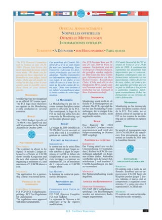 OFFICIAL ANNOUNCEMENTS
                                               NOUVELLES OFFICIELLES
                                              OFFIZIELLE MITTEILUNGEN
                                              INFORMACIONES OFICIALES
                     TO REMOVE • À DÉTACHER • ZUM HERAUSNEHMEN • PARA QUITAR


The FCI General Committee          Les membres du Comité Gé-            Der FCI-Vorstand kam am 28.           El Comité General de la FCI se
met in Vienna on July 28-29,       néral de la FCI se sont réunis       und 29. Juli 2009 in Wien zu-         reunió en Viena el 28 y 29 de
2009. Please find below the        fin mars au Luxembourg. Vous         sammen. Nachstehend sind die          julio de 2009. A continuación
most important decisions which     trouverez ci-dessous les déci-       wichtigsten Entscheidungen,           exponemos las decisiones más
were made. We thank you for        sions principales qui ont été        die getroffen wurden, aufgelis-       importantes que se tomaron.
passing on these important in-     adoptées. Veuillez transmettre       tet. Bitte leiten Sie diese wichti-   Rogamos comuniquen estas in-
formation to your judges, breed    ces informations importantes à       gen Informationen an Ihre             formaciones relevantes a sus
clubs, clubs and all people in-    vos juges, à vos clubs, à vos        Richter/innen, Rassehunde             jueces/juezas, clubes de perros
volved in the dog scene in your    clubs de race et à tous les ac-      Clubs, Clubs und alle in der          de raza, clubes, así como a to-
country and to possibly repro-     teurs de la scène canine de vo-      Hundeszene Ihres Landes akti-         das aquellas personas que en
duce them in your kennel           tre pays. Nous vous invitons à       ven Personen weiter, und veröf-       su país se dedican a los perros
gazette :                          les publier éventuellement dans      fentlichen Sie sie eventuell in       y, asimismo, rogamos publi-
                                   la revue canine de votre orga-       Ihrer Verbandszeitschrift:            quen eventualmente dichas in-
         MONDIORING                nisation.                                                                  formaciones en sus revistas de
                                                                                  MONDIORING                  club o federación:
Mondioring was not recognised              LE MONDIORING
as an official FCI canine sport.                                        Mondioring wurde nicht als of-
                                                                        fizielle FCI-Hundesportart an-                 MONDIORING
The FCI logo must therefore        Le Mondioring n'a pas été re-
not appear on the Mondioring       connu comme discipline canine        erkannt. Das FCI-Logo darf da-        Mondioring no fue reconocido
events conducted in several        sportive officielle de la FCI.       her bei den Mondioring-Veran-         como disciplina canina oficial
countries.                         Par conséquent, le logo de la        staltungen, die in einigen Län-       de la FCI. Por tanto, no se
                                   FCI ne peut être utilisé lors des    dern abgehalten werden, nicht         deberá colocar el logotipo de la
           BUDGET                  concours de Mondioring qui           angebracht werden.                    FCI en los eventos de mondio-
                                   ont lieu dans plusieurs pays.                                              ring que se celebran en algunos
The 2010 Budget (profit of                                                         BUDGET                     países.
76.950 €) was approved and                     BUDGET
will be presented to the General                                        Das Budget für 2010
                                                                        (76.950,00 € Gewinn) wurde                    PRESUPUESTO
Assembly in October 2009.          Le budget de 2010 (bénéfice de
                                   76.950,00 €) a été accepté et        angenommen und wird der               Se aceptó el presupuesto para
                                   sera présenté à l'assemblée          Hauptversammlung im Oktober           2010 (76.950,00 € de benefi-
                                   générale en octobre 2009.            2009 vorgelegt.                       cio). Este presupuesto se pre-
                                                                                                              sentará en octubre de 2009 ante
                                    CONTRATS DE PARTENARIAT               PARTNERSCHAFTSVERTRAG               la Asamblea General.
   PARTNERSHIP CONTRACT            KIRGHIZISTAN :                       KIRGISISTAN:
KYRGYZSTAN:                        le contrat est sur le point d'être   Der Vertrag steht kurz vor der
The contract is about to be        signé. Il prévoit que 2 juges se-    Unterzeichnung. Er beinhaltet,
signed. It includes 2 judges al-   ront autorisés à juger les expo-     dass 2 Richter bei CACIB-Aus-
lowed to officiate at CACIB        sitions à CACIB en dehors du         stellungen außerhalb von Kirgi-
shows outside Kyrgyzstan and       Kirghizistan et que le nouveau       stan richten dürfen. Außerdem
the new club commits itself to     club s'engage à organiser un         verpflichtet sich der neue Club,             CONTRATO DE
organizing a minimum of 2 and      minimum de 2 et un maximum           mindestens 2 und maximal 3             ASOCIACION/COLABORACION
maximum of 3 CACIB shows a         de 3 expositions à CACIB             CACIB-Ausstellungen pro Jahr
year.                              chaque année.                        zu veranstalten.                      KIRGISTAN:
                                                                                                              El contrato está a punto de ser
MAURITIUS:                         ILES MAURICE :                       MAURITIUS:                            firmado. Establece que en ex-
The application for a partner-     la demande de contrat de parte-      Der Partnerschaftsantrag wurde        posiciones CACIB fuera de
ship contract was turned down.     nariat a été rejetée.                abgelehnt.                            Kirgistán pueden juzgar 2 jue-
                                                                                                              ces. Además, el nuevo club se
      PROPOSALS BY THE                    PROPOSITIONS DES              ANTRÄGE DER KOMMISSIONEN              compromete a organizar como
         COMMISSIONS                        COMMISSIONS                                                       mínimo 2 y como máximo 3
                                                                        ERDHUNDE-KOMMISSION:                  exposiciones CACIB al año.
EARTH DOGS COMMISSION :            C OMMISSION POUR C HIENS DE          FCI-VGP (FCI-Vollgebrauch-
FCI VGP (FCI Vollgebrauchs-        DÉTERRAGE :                          sprüfung): Die Bestimmungen           MAURICIO:
prüfung - FCI Test Regulations     FCI VGP (Epreuve Complète            wurden mit minimalen Ände-            El contrato de asociación/cola-
for Dachshunds)                    FCI pour Teckels)                    rungen angenommen.                    boración ha sido rechazado.
The regulations were approved      Le règlement de l'épreuve a été
with minor amendments.             approuvé avec de légères
                                   modifications.

                                                     FCI. FOR DOGS WORLDWIDE.                                                               15
 