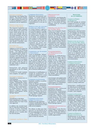 SCIENTIFIC COMMISSION               COMMISSION SCIENTIFIQUE              WISSENSCHAFTLICHE                           SOLICITUDES
 International Anti-Doping Reg-      Règlement international anti-        KOMMISSION                               DE LAS COMISIONES
 ulations : The General Commit-      dopage : le Comité Général a         Internationale Anti-Doping-Be-
 tee approved this document but      approuvé ce document mais il         stimmungen: Dieses Dokument        COMISION DE PERROS
 it will be published as recom-      ne sera publié qu'à titre de re-     wurde vom Vorstand angenom-        DE MADRIGUERA
 mendations and not regulations.     commandations et non pas de          men. Es wird jedoch als Emp-       FCI-VGP (prueba de utilidad
                                     règlement.                           fehlung, nicht als Vorschrift      completa de la FCI): Las dispo-
 NOMENCLATURE OF COAT                                                     veröffentlicht.                    siciones se aceptaron con un
 COLOURS BY PROF.DENIS :             NOMENCLATURE      DES COULEURS                                          mínimo de modificaciones.
 The General Committee ap-           DE ROBES PAR LE   PROF.DENIS :       N OMENKLATUR DER F ELLFAR -
 proved this excellent summary       le Comité Général a approuvé         BEN VON PROF. DENIS:               COMISION CIENTIFICA
 as the official coat colours ref-   cet excellent résumé et l'a adop-    Diese hervorragende Zusam-         Disposiciones internacionales
 erence which anyone can con-        té comme la référence officielle     menfassung wurde vom Vor-          de Anti-Doping: Este documen-
 sult in case of doubt. The cur-     des couleurs de robes que tout       stand als offizielles Nachschla-   to fue aceptado por el Comité
 rent breed standards will not be    un chacun pourra consulter en        gewerk für Fellfarben ange-        General. Sin embargo, se ha
 amended according to this           cas de doute. Les standards de       nommen, auf das im Zweifels-       publicado como recomenda-
 breed nomenclature but the          races actuels ne seront pourtant     fall zurückgegriffen werden        ción, y no como norma.
 amended standards and the new       pas modifiés en fonction de          kann. Die aktuellen Rassestan-
 ones should, if possible, com-      cette nomenclature mais les          dards werden an diese Rassen-      NOMENCLATURA DE LOS COLO-
 ply with this nomenclature.         standards qui seront nou-            Nomenklatur nicht angepasst,       RES DEL PELO DEL PROF. DENIS:
                                     vellement modifiés ainsi que         geänderte und neue Standards       Este excelente resumen fue
 STANDARDS AND                       les "nouveaux" standards dev-        sollten sich jedoch, nach Mög-     aceptado por el Comité General
 SCIENTIFIC COMMISSIONS              ront, si possible, tenir compte      lichkeit, an diese Nomenklatur     como obra oficial de consulta
 Addition to FAULTS clause for       de cette nomenclature.               halten.                            para los colores del pelaje, y en
 all FCI Hunting and Working                                                                                 caso de duda se podrá consul-
 breeds : "Any departure from        COMMISSIONS DES STANDARDS            STANDARDKOMMISSION                 tar. Los estándares de raza ac-
 the foregoing points should be      ET SCIENTIFIQUES                     UND WISSENSCHAFTLICHE              tuales no se adaptarán a esta
 considered a fault and the se-      Ajout au paragraphe "défauts"        KOMMISSION                         nomenclatura de razas, sin em-
 riousness with which the fault      pour toutes les races de chasse      Ergänzung zur FEHLER-Klau-         bargo, a ser posible los nuevos
 should be regarded should be in     et d'utilité reconnues par la        sel für alle FCI Jagd- und Ge-     estándares deberían atenerse a
 exact proportion to its degree      FCI: "Tout écart par rapport à       brauchsrassen: "Jede Abwei-        esta nomenclatura.
 and its effect upon the health      ce qui précède doit être consi-      chung von den vorgenannten
 and welfare of the dog and on       déré comme un défaut qui sera        Punkten muss als Fehler ange-      COMISION DE ESTANDARES
 the dog's ability to perform its    pénalisé en fonction de sa gra-      sehen werden, dessen Bewer-        Y COMISION CIENTIFICA
 traditional work. "                 vité et de ses conséquences sur      tung in genauem Verhältnis         Complemento de la cláusula de
                                     la santé et le bien-être du chien    zum Grad der Abweichung ste-       faltas (defectos) para todas las
 Instructions and editorial          ainsi que sur sa capacité à rem-     hen sollte und dessen Einfluss     razas de caza y de utilidad de la
 amendments to the FCI Model         plir sa fonction traditionnelle ".   auf die Gesundheit und das         FCI: "Cualquier desviación de
 Standard :                                                               Wohlbefinden des Hundes und        los puntos indicados con anteri-
 a revised FCI model standard,       Instructions et modifications au     in Bezug auf die Möglichkeit       oridad se deberá considerar co-
 more complete, was approved.        modèle de standard FCI : un          des Hundes, seine traditionelle    mo falta, y su valoración debe-
                                     modèle de standard FCI, révisé       Arbeit auszuführen."               ría sucederse en relación exacta
 STANDARDS COMMISSION                et plus complet, a été approuvé.                                        al grado de la desviación, a la
 Amended or extensively re-                                               Anweisungen und redaktionelle      influencia sobre la salud y el
 vised standards                     COMMISSION DES STANDARDS             Änderungen im FCI-Modell-          bienestar del perro y a la posi-
 Dutch Shepherd Dog, Norrbot-        Standards modifiés ou profon-        standard: Ein überarbeiteter,      bilidad que tiene el perro de
 tenspitz, Chihuahueño, Schip-       dément remaniés :                    umfassenderer FCI-Modellstan-      realizar su trabajo tradicional."
 perke, English Setter, Gordon       Chien de Berger Hollandais,          dard wurde angenommen.
 Setter, Pointer, Curly Coated       Norrbottenspitz, Chihuahueño,                                           Instrucciones y modificaciones
 Retriever, Flat Coated Retriev-     Schipperke, Setter Anglais,          STANDARDKOMMISSION                 de redacción en el estándar-mo-
 er, Golden Retriever, Cocker        Gordon Setter, Pointer, Curly        Geänderte bzw. umfassend           delo de la FCI: Se ha aceptado
 Spaniel, English Springer           Coated Retriever, Flat Coated        überarbeitete Standards:           un estándar-modelo de la FCI
 Spaniel, Field Spaniel, Welsh       Retriever, Golden Retriever,         Holländischer Schäferhund,         revisado y más completo.
 Springer Spaniel.                   Cocker Spaniel, English Sprin-       Norrbottenspitz, Chihuahueño,
                                     ger Spaniel, Field Spaniel,          Schipperke, English Setter,        COMISION DE ESTANDARES
 COMMISSION FOR CONTINENTAL          Welsh Springer Spaniel.              Gordon Setter, Pointer, Curly      Estándares modificados y/o ex-
 POINTERS :                                                               Coated Retriever, Flat Coated      tensamente revisados: Pastor
 Amendments to the Rules             COMMISSION POUR CHIENS               Retriever, Golden Retriever,       Holandés, Spitz de Norrbotten,
 Some amendments to the Inter-       D'ARRET CONTINENTAUX :               Cocker Spaniel, English Sprin-     Chihuahueño, Schipperke, Set-
 national Rules for Field Trials     Modifications du règlement :         ger Spaniel, Field Spaniel,        ter inglés, Setter Gordon, Poin-
 were approved.                      Certaines modifications dans le      Welsh Springer Spaniel.            ter, Retriever de pelo rizado
                                     règlement international de field                                        (Curly Coated), Retriever de
 In addition, the extended dead-     trials ont été adoptées.             KOMMISSION FÜR KONTINENTALE        pelo liso (Flat Coated), Golden
 line to send the proposals for                                           VORSTEHHUNDE                       Retriever, Cocker Spaniel,
 CACIT, CACIL, CACIOB,               Par ailleurs, le délai pour faire    Änderungen in den Bestim-          Springer Spaniel inglés, Field
 CACIAG to the FCI Office is         parvenir au Secrétariat de la        mungen: Einige Änderungen in       Spaniel, Springer Spaniel galés.
 officially set to 3 months after    FCI les propositions de CACIT,       den Internationalen Bestim-
 the trial took place.               CACIL, CACIOB et CACIAG              mungen für Feldjagdsuchen          COMISION DE PERROS DE
                                     est officiellement fixé à 3 mois     wurden angenommen.                 MUESTRA CONTINENTALES
                                     après la tenue du concours.                                             Modificaciones en las disposi-
                                                                                                             ciones: Se han aceptado algu-
 COMMISSION   FOR   RESCUE DOGS                                                                              nas modificaciones en las dis-

16                                                     FCI. FOR DOGS WORLDWIDE.
 