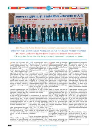 FCI ASIAN AND PACIFIC SECTION SHOW: SUCCESSFUL CELEBRATION FOR DOG FRIENDS
     EXPOSITION DE LA SECTION ASIE ET PACIFIQUE DE LA FCI: FÊTE RÉUSSIE POUR LES CYNOPHILES
          FCI ASIAN AND PACIFIC SECTION SHOW: GELUNGENES FEST FÜR HUNDEFREUNDE
        FCI ASIAN AND PACIFIC SECTION SHOW: LOGRADA FIESTA PARA LOS AMIGOS DEL PERRO


 For theoutsidefirstJapan. The C'est la première foissection Erstmals wurde die asiatische ción fuera devez se organizóde
          very       time, the
   Asian section show was or-
 ganised        of
                                  exposition de la
                                                         que l'-                                  or primera              la
                                                                    Sektionsausstellung außer- Pexposición asiática de sec-
                               Asie et Pacifique n'a pas été or- halb Japans organisiert. Gastge-            Japón. El 28
 Kennel Club of Taiwan hosted       ganisée au Japon. C'est donc le      ber war am 28. Juni der Kennel      junio, el anfitrión fue el Kennel
 the event on 28 June.              Kennel Club de Taïwan qui, le        Club of Taiwan.                     Club de Taiwán.
 In their spacious halls at the     28 juin, a accueilli la manifesta-   In den geräumigen Hallen der        En los espaciosos pabellones
 Taipei County Exhibition Hall,     tion.                                Taipeh County Exhibition Hall       del Taipeh Conty Exhibition
 large rings invited the exhibi-    Les exposants ont présenté           luden große Ringe die Ausstel-      Hall, los grandes rings invita-
 tors to present their dogs. And    leurs chiens dans les vastes         ler ein, ihre Hunde zu präsen-      ban a los expositores a presen-
 the registration figures were      halls du Taipeh County Exhibi-       tieren. Und die Meldezahl war       tar a sus canes. Y la cifra de
 just as good. Over 800 dogs        tion Hall, qui comprenait des        entsprechend gut. Über 800          inscripciones fue bastante bu-
 were presented to the inter-       rings spacieux. Le nombre d'in-      Hunde stellten sich dem inter-      ena. Más de 800 perros se pre-
 national panel of judges. Spe-     scriptions fût à l'avenant. Plus     nationalen Richtergremium.          sentaron ante el gremio de jue-
 cialists from seven countries      de 800 chiens ont ainsi été pré-     Spezialisten aus sieben Ländern     ces. Especialistas de siete paí-
 judged the mainly standard-        sentés à un panel de juges inter-    beurteilten die zum Großteil        ses juzgaron a los perros, en su
 compliant and top-groomed          national. Des spécialistes origi-    standardgerechten und bestge-       mayoría conformes a los están-
 dogs.                              naires de sept pays différents       pflegten Hunde.                     dares y perfectamente cuidados.
                                    ont jugé les chiens qui, en ma-
 It must be emphasised that this    jeure partie, se sont révélés        Es ist zu betonen, dass diese at-   Cabe destacar que esta exposi-
 attractive and excellently orga-   conformes aux standards et ex-       traktive und hervorragend orga-     ción, atractiva y excelentemen-
 nised show complied with the       trêmement bien soignés.              nisierte Ausstellung dem FCI-       te organizada, se atuvo a los
 FCI show regulations. This is                                           Show-Reglement folgte. Das          reglamentos para exposiciones
 the first time this had happened   Il est important de souligner        war in Taiwan, das enge Kon-        de la FCI. Fue la primera vez
 in Taiwan, which has close         que cette exposition, très inté-     takte zum AKC pflegt, zum           que esto ocurría en Taiwán, que
 contact with the AKC. All the      ressante et parfaitement organi-     ersten Mal der Fall. Umso be-       es un país que mantiene unas
 more remarkable are the regis-     sée, s'est déroulée conformé-        merkenswerter ist die Melde-        relaciones muy estrechas con el
 tration figures which, due to      ment au règlement des exposi-        zahl, die sich wegen der Qua-       AKC. Por eso la cifra de ins-
 quarantine formalities, consist-   tions canines de la FCI. Ce fut      rantäne zum überwiegenden           cripciones es especialmente
 ed mainly of domestic dogs.        une première pour Taïwan qui         Teil aus inländischen Hunden        notable, pues debido a la cua-
                                    entretient des contacts étroits      ergab.                              rentena, la mayor parte de los
 It was further unusual for Asia    avec l'AKC. Le nombre d'in-                                              perros inscritos fueron naciona-
 that dachshunds accounted for      scriptions, majoritairement des      Für Asien war auch außerge-         les.
 most registrations (81). This      chiens de l'île en raison de la      wöhnlich, dass die meisten
 was followed by Golden Re-         quarantaine, fut tout aussi re-      Meldungen auf Dachshunde            Para Asia también fue extraor-
 trievers (79) and toy poodles      marquable.                           (81) entfielen. Gefolgt von Gol-    dinario el hecho de que la
 (78).                                                                   den Retrievern (79) und Toy         mayoría de las inscripciones
                                    Le fait que la plupart des chiens    Pudeln (78).                        fueran de Teckels (81). Segui-
 A huge number of dogs were         exposés furent des teckels (81)                                          dos por Golden Retrievers (79)
 registered for the Grooming        est exceptionnel pour l'Asie.        Eine enorme Meldezahl ver-          y Caniches Toy (78).
 Examination, which presented       Suivirent les golden retrievers      zeichnete die Grooming Exami-


22                                                    FCI. FOR DOGS WORLDWIDE.
 