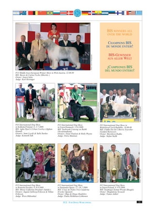 BIS WINNERS ALL
                                                                                                                                                                                       OVER THE WORLD


                                                                                                                                                                                       CHAMPIONS BIS
                                                                                                                                                                                      DU MONDE ENTIER!


                                                                                                                                                                                        BIS-GEWINNER




                                                                                                                 Photo: DEYA Photography
                                                                                                                                                                                       AUS ALLER WELT


                                                                                                                                                                                     ¡CAMPEONES BIS
                                                                                                                                                                                    DEL MUNDO ENTERO!
FCI Middle East European Winner Show in Wels/Austria, 22.08.09
BIS: Bucur de Curtea Veche (Mioritic )
Owner: Ionesi Iulia
Judge: Karl Reisinger




                                                                                                                                             Photo: Paula Heikkinen-Lehkonen




                                                                                                                                                                                                                          Photo: DEYA Photography
                                            Photo: Harri Lehkonen




FCI International Dog Show                                                   FCI International Dog Show                                                                        FCI International Dog Show in
in Kokkola/Finland, 4.-5.7.2009                                              in Vejen/Denmark, 13.6.2009                                                                       Bratislava/Czech Republic, 16.08.09
BIS: Agha Djari's Urban Cowboy (Afghan                                       BIS: Seabrook Cruising on Rte66                                                                   BIS: Fiddle-De-De's Morris Traveller
Hound)                                                                       (Newfoundland)                                                                                    (Golden Retriever)
Owners: Sami Lyyski & Salla Suokas                                           Owners: Einar Paulsen & Holly Wayne                                                               Owner: Bursikova Radka
Judge: Kenneth Edh                                                           Judge: Petru Muntean                                                                              Judge: Stefan Stefik
                                           Photo: Paula Heikkinen-Lehkonen




                                                                                                                                           Photo: Harri Lehkonen




                                                                                                                                                                                                                       Photo: Harri Lehkonen




FCI International Dog Show                                                   FCI International Dog Show                                                                        FCI International Dog Show
in Ronneby/Sweden, 8.-9.8.2009                                               in Santander/Spain, 27.-28.7.2009                                                                 in Sopot/Poland, 8.-9.8.2009
BIS: Shiraz Calfornia Dreamin' (Saluki )                                     BIS: Crazy de Pedra Tres Cuaderna                                                                 BIS: Szephegyi-Szimat Woods (Beagle)
Owners: Ingunn Solberg-Eriksson & Niklas                                     (Cocker Spaniel)                                                                                  Owner: Magdalena Szwazek
Eriksson                                                                     Owner: Olga de Diego Huidobro                                                                     Judge: Tamas Jakkel
Judge: Wera Hübenthal                                                        Judge: Paula Heikkinen-Lehkonen

                                                                                  FCI. FOR DOGS WORLDWIDE.                                                                                                            31
 