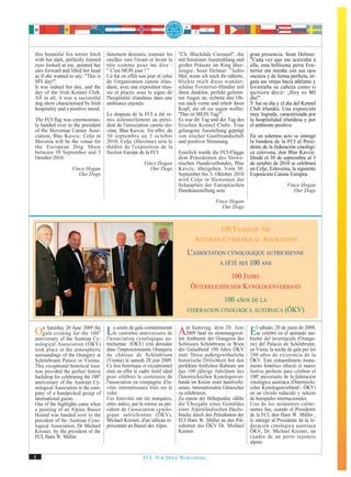 this beautiful fox terrier bitch     faitement dessinés, tournait les       "Ch. Blackdale Carousel", die       gran presencia. Sean Delmar:
with her dark, perfectly formed      oreilles vers l'avant et levait la     mit femininer Ausstrahlung und      "Cada vez que me acercaba a
eyes looked at me, pointed her       tête comme pour me dire :              großer Präsenz im Ring über-        ella, esta bellísima perra Fox-
ears forward and lifted her head     " C'est MON jour ! "                   zeugte. Sean Delmar: "Jedes         terrier me miraba con sus ojos
as if she wanted to say: "This is    Ce fut en effet son jour et celui      Mal, wenn ich mich ihr näherte,     oscuros y de forma perfecta, er-
MY day!"                             de l'organisation canine irlan-        blickte mich diese wunder-          guía sus orejas hacia adelante y
It was indeed her day, and the       daise, avec une exposition réus-       schöne Foxterrier-Hündin mit        levantaba su cabeza como si
day of the Irish Kennel Club.        sie et placée sous le signe de         ihren dunklen, perfekt geform-      quisiera decir: ¡Hoy es MI
All in all, it was a successful      l'hospitalité irlandaise dans une      ten Augen an, richtete ihre Oh-     día!".
dog show characterised by Irish      ambiance enjouée.                      ren nach vorne und erhob ihren      Y fue su día y el día del Kennel
hospitality and a positive mood.                                            Kopf, als ob sie sagen wollte:      Club irlandés. Una exposición
                                     Le drapeau de la FCI a été re-         "Das ist MEIN Tag!".                muy lograda, caracterizada por
The FCI flag was ceremonious-        mis solennellement au prési-           Es war ihr Tag und der Tag des      la hospitalidad irlandesa y por
ly handed over to the president      dent de l'association canine slo-      Irischen Kennel Clubs. Eine         el ambiente positivo.
of the Slovenian Canine Asso-        vène, Blas Kavcic. En effet, du        gelungene Ausstellung geprägt
ciation, Blas Kavcic. Celje in       30 septembre au 3 octobre              von irischer Gastfreundschaft       En un solemne acto se entregó
Slovenia will be the venue for       2010, Celje (Slovénie) sera le         und positiver Stimmung.             la bandera de la FCI al Presi-
the European Dog Show                théâtre de l'exposition de la                                              dente de la federación cinológi-
between 30 September and 3           Section Europe de la FCI.              Feierlich wurde die FCI-Flagge      ca eslovena, don Blas Kavcic.
October 2010.                                                               dem Präsidenten des Slowe-          Desde el 30 de septiembre al 3
                                                         Vince Hogan        nischen Hundeverbandes, Blas        de octubre de 2010 se celebrará
                   Vince Hogan                              Our Dogs        Kavcic, übergeben. Vom 30.          en Celje, Eslovenia, la siguiente
                      Our Dogs                                              September bis 3. Oktober 2010       Exposición Canina Europea.
                                                                            wird Celje in Slowenien der
                                                                            Schauplatz der Europäischen                            Vince Hogan
                                                                            Hundeausstellung sein.                                    Our Dogs
                                                                                              Vince Hogan
                                                                                                 Our Dogs



                                                                                           100 YEARS OF THE
                                                                                   AUSTRIAN CYNOLOGICAL ASSOCIATION
                                                                                L'ASSOCIATION CYNOLOGIQUE AUTRICHIENNE
                                                                                           A FÊTÉ SES 100 ANS

                                                                                               100 JAHRE
                                                                                  ÖSTERREICHISCHER KYNOLOGENVERBAND
                                                                                                   100 AÑOS DE LA
                                                                                FEDERACION CINOLOGICA AUSTRIACA (ÖKV)


On Saturday 20 Junethe 100 l'association gala commémorant len m Samstag, dem 20. Juni bientecelebró20endeeljunio(Orange-
   gala evening for
                       2009 the
anniversary of the Austrian Cy-
                                Lalesoirée de cynologique au- A2009 fand der stimmungsvol- Elsesábado,invernáculo de 2009,
                                th
                                     centième anniversaire de
                                                               Ambiente
                                                                         im
                                                                              Orangerie des      del
                                                                                                              animado am-

nological Association (ÖKV)          trichienne (ÖKV) s'est déroulée        Schlosses Schönbrunn in Wien        rie) del Palacio de Schönbrunn,
took place in the atmospheric        dans l'impressionnante Orangerie       der Galaabend 100 Jahre ÖKV         en Viena, la noche de gala por los
surroundings of the Orangery at      du château de Schönbrunn               statt. Diese außergewöhnliche       100 años de existencia de la
Schönbrunn Palace in Vienna.         (Vienne) le samedi 20 juin 2009.       historische Örtlichkeit bot den     ÖKV. Este extraordinario monu-
This exceptional historical loca-    Ce lieu historique et exceptionnel     perfekten festlichen Rahmen um      mento histórico ofreció el marco
tion provided the perfect festive    était en effet le cadre festif idéal   das 100 jährige Jubiläum des        festivo perfecto para celebrar el
backdrop for celebrating the 100th   pour célébrer le centenaire de         Österreichischen Kynologenver-      100º aniversario de la federación
anniversary of the Austrian Cy-      l'association en compagnie d'in-       bands im Kreise einer handverle-    cinológica austriaca (Österreichi-
nological Association in the com-    vités internationaux triés sur le      senen, internationalen Gästeschar   scher Kynologenverband - ÖKV)
pany of a handpicked group of        volet.                                 zu zelebrieren.                     en un círculo reducido y selecto
international guests.                Ces festivités ont été marquées,       Zu einem der Höhepunkte zählte      de huéspedes internacionales.
One of the highlights came when      entre autres, par la remise au pré-    die Übergabe eines Gemäldes         Uno de los momentos culmi-
a painting of an Alpine Basset       sident de l'association cynolo-        einer Alpenländischen Dachs-        nantes fue, cuando el Presidente
Hound was handed over to the         gique autrichienne (ÖKV),              bracke durch den Präsidenten der    de la FCI, don Hans W. Müller ,
president of the Austrian Cyno-      Michael Kreiner, d'un tableau re-      FCI Hans W. Müller an den Prä-      le entregó al Presidente de la fe-
logical Association, Dr Michael      présentant un Basset des Alpes.        sidenten des ÖKV Dr. Michael        deración cinológica austriaca
Kreiner, by the president of the                                            Kreiner.                            ÖKV, Dr. Michael Kreiner, un
FCI, Hans W. Müller.                                                                                            cuadro de un perro tejonero
                                                                                                                alpino.

8                                                        FCI. FOR DOGS WORLDWIDE.
 