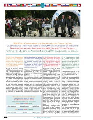 2008 WORLD CHAMPIONSHIPS FOR POINTERS: GOLDEN DAYS IN CROATIA
     CHAMPIONNAT DU MONDE POUR CHIENS D’ARRÊT 2008: DES JOURNÉES EN OR EN CROATIE
        WELTMEISTERSCHAFT FÜR VORSTEHHUNDE 2008: GOLDENE TAGE IN KROATIEN
     CAMPEONATO MUNDIAL DE PERROS DE MUESTRA 2008: DÍAS DORADOS EN CROACIA

 The 30th World Championships          Le 30e championnat du monde         In der Umgebung der kroati-        El 30º Campeonato del Mundo
 for British and Continental           de chiens d'arrêt britanniques      schen Stadt Zadar, an der Küs-     de Caza Práctica para Perros
 Pointers and the St. Hubertus         et continentaux et le champion-     te Dalmatiens, fanden im Okto-     de Muestra Continentales y
 Hunting World Championships           nat du monde de chasse Saint-       ber 2008 die 30. Weltmeister-      Británicos y el Campeonato del
 were held close to the Croatian       Hubert se sont déroulés dans        schaft für Britische und Konti-    Mundo de Caza St. Hubertus
 city of Zadar, on the Dalmatian       les environs de la ville croate     nentale Vorstehhunde und die       tuvieron lugar en octubre de
 coast, in October 2008.               de Zadar, sur la côte dalma-        Jagd WM St. Hubertus statt.        2008, en los entornos de la ciu-
                                       tienne, en octobre 2008.                                               dad croata de Zadar, en la
 Overall, 99 dogs (48 British                                              Insgesamt nahmen 99 Hunde          costa de Dalmacia.
 and 51 continental pointers)          99 chiens (48 britanniques et 51    (48 britische und 51 kontinenta-
 from 17 different countries par-      continentaux) de 17 pays dif-       le) aus 17 verschiedenen Län-      Participaron un total de 99 pe-
 ticipated in the competition.         férents ont au total participé au   dern an dem Bewerb teil.           rros, 48 de razas británicas y 51
 The extreme dryness made the          concours.                           Aufgrund der extremen Trock-       de razas continentales, de 17
 conditions tricky. Despite this       L'extrême sécheresse rendait        enheit herrschten schwierige       países.
 fact, the hunt was very success-      les conditions difficiles. La       Bedingungen. Dennoch war die       Debido a la fuerte sequía domi-
 ful: The FCI International Trial      chasse a été cependant couron-      Jagd sehr erfolgreich. Geprüft     naron unas condiciones difíci-
 Regulations were applied, i.e.        née de succès. Les examens          wurde nach der Int. Prüfungs-      les. Aun así, la caza fue abun-
 both the English and the conti-       étaient réalisés conformément       ordnung der FCI, wobei die         dante. Las pruebas se realizaron
 nental pointers ran in twos on        au règlement interne sur les        englischen wie kontinentalen       conforme al reglamento inter-
 the field, had to hunt feathered      examens de la FCI ; les chiens      Vorstehhunde paarweise im          nacional de pruebas de la FCI,
 game and had to retrieve the          d'arrêt anglais et continentaux     Feld laufen, Federwild vorste-     corriendo los perros de muestra
 feathered game bagged in front        courent par paire sur le terrain,   hen sollen und das vor dem         británicos y los continentales
 of the dog. Apparently straight-      arrêtent le gibier à plumes et le   Hund erlegte Flugwild appor-       por parejas y debiendo levantar
 forward conditions to be judged       rapportent. Des conditions ap-      tieren müssen. Scheinbar einfa-    caza de pluma y cobrar la pieza
 by. If the dog has been judged        paremment simples pour être         che Voraussetzungen um in die      abatida. Unas condiciones pre-
                                                                           Wertung zu kommen. Ist der         vias aparentemente fáciles para
                                                                           Hund durch Absolvieren einer       entrar en la puntuación. Si el
                                                                           positiven Feldarbeit in der Wer-   perro entra en la puntuación de-
               WORLD HUNTING CHAMPIONSHIP ST. HUBERT                       tung, geht es zum Apportieren      bido a su buen trabajo de cam-
                 CHAMPIONNAT DU MONDE ST. HUBERT                           aus tiefem Wasser, dem Höhe-       po, en la siguiente fase debe
                JAGD-WELTMEISTERSCHAFT ST. HUBERT                          punkt des Tages. Bringt der        cobrar de aguas profundas, el
              CAMPEONATO MUNDIAL DE CAZA SAN HUBERTO                       Hund die Ente nicht, bleibt er     punto álgido del día. Si el perro
                                                                           mit Punkteabzügen in der Wer-      no cobra la pieza, se queda en
                       Women / Dames / Damen / Senoras
                                                                           tung.                              la puntuación con un descuento
     1. Eva Strakova           Czech Republic        English Setter        Großartige Leistungen gab es       de puntos.
                                                                           vor allem bei den Epagneul         Los rendimientos fueron mag-
                                                                           Breton aus Spanien und Italien.    níficos, sobre todo, en los Spa-
                   Men / Messieurs / Herren / Caballeros                   Bei den englischen Vorsteh-        niels Bretones de España e Ita-
                                                                           hunden glänzten an der Spitze      lia. Entre los perros de muestra
     1. Davor Gmizic                Croatia           English Setter       fast ausschließlich English Set-   británicos destacaron de forma


20                                                         FCI. FOR DOGS WORLDWIDE.
 