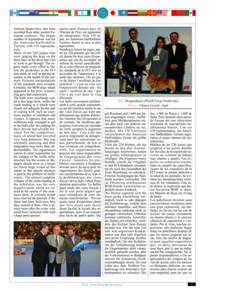 istration figures have also been     nantes pour d'autres pays de
recorded from other eastern Eu-      l'Europe de l'Est, ont également
ropean countries. The largest        été enregistrées. Avec 339 su-
number of registrations was for      jets, les American Staffordshire
the American Staffordshire           Terriers furent la race la plus
Terriers, with 339 representa-       représentée.
tives.                               Nombreux furent les juges, par-
Many of the 220 judges who           mi les 220 présents qui ont offi-
were judging the dogs on the         cié durant les trois jours d'expo-
three days of the show had a lot     sition, qui ont dû accomplir un
of work to get through. The ex-      volume de travail considérable.
perts made every effort to fol-      Ils se sont efforcés de respecter
low the guidelines in the FCI        les standards de la FCI tout en
stan-dards as well as paying at-     accordant de l'importance à la
tention to the health of the ani-    santé des animaux. On n'a pas
mals. Extreme interpretations        vu de chiens " souffrant de leur
of the standards were avoided.       standard "; c'est en tout cas
Certainly, the BOB dogs which        l'impression donnée par les
appeared in the prize winners'       sujets " meilleurs de race " que
ring gave that impression.           l'on a pu voir dans le ring
The halls were excellently suit-     d'honneur.
ed to this large show, unlike the    Les halls convenaient parfaite-                 BIS: Dragonheart (Welsh Corgi Pembroke)
roads leading to it which were       ment à cette grande exposition,                       Owner: Chiara Ceredi - Italy
clearly not adequate for the task    ce qui fut toutefois moins le cas
of coping with such an enor-         des voies d'accès qui n'ont ma-
mous number of exhibitors and        nifestement pas permis d'absor-       aus Russland und 1.600 aus Ita-    dor, 1.900 de Rusia y 1.600 de
visitors. It appears that many       ber l'énorme flux d'exposants et      lien eingetragen waren. Auffal-    Italia. Pero también otros países
exhibitors only managed to get       de visiteurs. De nombreux par-        lend gute Meldeergebnisse wa-      de Europa del este obtuvieron
to the halls after the judging for   ticipants n'ont ainsi pu rejoindre    ren aber auch von anderen ost-     resultados de inscripciones no-
their breeds had already fin-        les halls qu'après le jugement        europäischen Ländern zu ver-       tablemente buenos. Con sus
ished. For the competitors,          de leur race. Cela a été une          merken. Mit 339 Vertretern         339 representantes, los Ameri-
many of whom had travelled           source importante de désagré-         verzeichneten die American         can Staffordshire Terriers regis-
very long distances, this was        ment pour les concurrents ve-         Staffordshire Terrier die größte   traron el mayor número de ins-
extremely annoying and their         nus, partiellement, de loin et        Meldezahl.                         cripciones.
indignation was more than un-        leur irritation est compréhen-        Viele der 220 Richter, die die     Muchos de los 220 jueces que
derstandable. The organisation       sible. Les organisateurs ne           Hunde an den drei Ausstel-         juzgaron a los perros durante
cannot be held responsible for       peuvent être tenus responsables       lungstagen beurteilten, hatten     los tres días de la exposición tu-
the collapse of the traffic infra-   de l'engorgement des voies            ein großes Arbeitspensum zu        vieron un volumen de trabajo
structure but the events in Bu-      d'accès ; toutefois les pro-          erledigen. Die Experten waren      muy intenso y amplio. Los ex-
dapest should serve as a lesson      blèmes rencontrés à Budapest          bemüht, sowohl die Vorgaben        pertos se esmeraron mucho,
for future large events of this      devront servir de leçon pour les      in den FCI-Standards einzuhal-     tanto en cumplir las especifica-
nature so that special attention     organisateurs des futures gran-       ten als auch der Gesundheit der    ciones de los estándares de la
is paid to the problem of traffic    des manifestations de ce type et      Tiere Beachtung zu schenken.       FCI como en prestar atención a
routes. The almost complete          la problèmatique des voies            Extreme Auslegungen der Stan-      la salud de los animales. Se evi-
collapse of the routes leading to    d'accès devra faire l'objet d'une     dards wurden vermieden. Die        taron las interpretaciones extre-
the exhibition was the only          attention particulière. La faillite   im Ehrenring erschienenen          mas de los estándares. Ésta es,
negative point which we no-          quasi totale des voies d'accès a      BOB-Hunde vermittelten je-         al menos, la impresión que die-
ticed in the course of this enor-    été le seul point négatif que         denfalls diesen Eindruck.          ron los perros BOB, es decir,
mous show. It certainly would        nous retiendrons de cette im-         Die Hallen eigneten sich für       los Mejores de Raza, en el ring
have relieved the pressure if the    mense manifestation. Prévoir          diese große Ausstellung vor-       de honor.
show had been held over four         quatre jours d'exposition plutôt      züglich, nicht so sehr dagegen     Los pabellones tuvieron unas
days instead of three. One is al-    que trois aurait sans aucun           die Zufahrtswege, welche dem       características excelentes para
ways wiser after the event: who      doute facilité le travail des or-     enormen Aussteller- und Besu-      esta gran exposición, sin em-
could have reckoned with such        ganisateurs, mais il est toujours     cherandrang eindeutig nicht zu     bargo, no fue así con las vías de
a huge participation!                plus facile de parler après. Qui      genügen vermochten. Offenbar       acceso, las cuales claramente
                                                                           konnten zahlreiche Aussteller      no dieron abasto a la enorme
                                                                           die Hallen erst erreichen, nach-   afluencia de expositores y visi-
                                                                           dem das Richten ihrer Rassen       tantes. Por lo visto, muchos ex-
                                                                           beendet war. Für die zum Teil      positores sólo pudieron llegar
                                                                           sehr weit angereisten Konkur-      hasta los pabellones después de
                                                                           renten war dies sehr ärgerlich     que los jueces juzgaran sus ra-
                                                                           und deren Empörung darüber         zas. Esto fue motivo de disgus-
                                                                           verständlich. Für das Kollabie-    to para aquellos expositores
                                                                           ren der Verkehrswege können        que, en parte, provenían de
                                                                           die Organisatoren nicht verant-    muy lejos, por lo que su indig-
                                                                           wortlich gemacht werden, aber      nación fue comprensible. No se
                                                                           die Vorkommnisse in Budapest       puede responsabilizar a los or-
                                                                           müssen für kommende Groß-          ganizadores del colapso de las
                                                                           veranstaltungen dieser Art eine    vías de acceso, pero los sucesos
                                                                           Lehre sein, dem Problem Ver-       en Budapest deberían ser una
                                                                           kehrswege eine besondere Auf-      lección para futuros eventos de
                                                                           merksamkeit zu schenken. Der       esta magnitud, para los que en


                                                        FCI. FOR DOGS WORLDWIDE.                                                               7
 