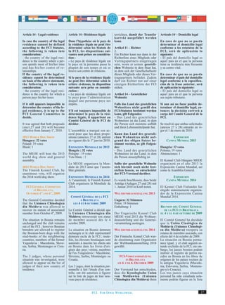Article 14 - Legal residence        Article 14 - Résidence légale         terrichten, damit der Transfer      Artículo 14 – Domicilio legal
                                                                          korrekt ausgeführt werden
In case the country of the legal    Dans l’hypothèse où le pays de        kann.                               En caso de que no se pueda
residence cannot be defined         la résidence légale ne peut être                                          determinar el domicilio legal
according to the FCI Statutes,      déterminé selon les Statuts de        Artikel 11 – Richter                conforme a los estatutos de la
the following is taken into         la FCI, les dispositions sui-         2.                                  FCI, será de aplicación lo
consideration:                      vantes sont prises en considéra-      Ein Richter kann nur dann in der    siguiente:
- the country of the legal resi-    tion :                                Richterliste eines Mitglieds oder   - El país del domicilio legal es
dence is the country where a per-   - Le pays de résidence légale est     Vertragspartners eingetragen        aquel país en el que la persona
son spends most of his/her time     le pays où la personne passe la       sein, wenn er seinen gesetzli-      tiene su residencia más frecuente
and has his/her centre of re-       plupart de son temps et où se         chen Wohnsitz in dem Staat hat,     y su centro vital.
lationships.                        trouve son centre de relations.       in dem sich der Gesellschaftssitz
If the country of the legal re-                                           dieses Mitglieds oder dieses Ver-   En caso de que no se pueda
sidence cannot be determined        Si le pays de la résidence légale     tragspartners befindet. Zudem       determinar el país del domicilio
on basis of the above statement,    ne peut être déterminé selon le       darf ein Richter nur auf einer      legal conforme a la especifica-
the following is taken into         critère ci-dessus, la disposition     einzigen Richterliste der FCI       ción de la frase anterior, será
consideration:                      suivante sera prise en considé-       stehen.                             de aplicación lo siguiente:
- the country of the legal resi-    ration :                                                                  - El país del domicilio legal es
dence is the country for which a    - Le pays de résidence légale est     Artikel 14 – Gesetzlicher           aquel país en el que la persona
person pays his/her taxes           le pays pour l’administration         Wohnsitz                            sea sujeto tributario.
                                    duquel une personne paye ses
If it still appears impossible to   impôts.                               Falls das Land des gesetzlichen     Si aun así no fuese posible de-
determine the country of the le-                                          Wohnsitzes nicht gemäß den          terminar el domicilio legal, en-
gal residence, it is up to the      S’il est toujours impossible de       FCI-Statuten bestimmt werden        tonces la decisión correrá a
FCI General Committee to            déterminer le pays de la rési-        kann, gilt Folgendes:               cargo del Comité General de la
decide.                             dence légale, il appartient au        - Das Land des gesetzlichen         FCI.
                                    Comité Général de la FCI de           Wohnsitzes ist das Land, in dem
It was agreed that both proposals   décider.                              die Person sich meistens aufhält    Se resolvió que ambas solicitudes
(encl.27 and 28) will become                                              und ihren Lebensmittelpunkt hat.    (anexos 27 y 28) entrarán en vi-
effective from January 1st, 2010.   L’assemblée a marqué son ac-                                              gor el 1 de enero de 2010.
                                    cord pour que les deux propo-         Kann das Land des gesetzli-
2013 WORLD DOG SHOW                 sitions (annexes 27 et 28) entrent    chen Wohnsitzes nicht auf-                  EXPOSICION
Hungary: 32 votes                   en vigueur dès le 1er janvier 2010.   grund des obigen Satzes be-             CANINA MUNDIAL 2013
Poland: 19 votes                                                          stimmt werden, so gilt Folgen-
Blank: 1                            EXPOSITION MONDIALE DE 2013           des:                                Hungría: 32 votos
                                    Hongrie : 32 votes                    - Das Land des gesetzlichen         Polonia: 19 votos
The MEOE will host the 2013         Pologne : 19 votes                    Wohnsitzes ist das Land, in dem     Abstenciones: 1
world dog show and general          Vote blanc : 1                        die Person steuerpflichtig ist.
assembly.                                                                                                     El Kennel Club Húngaro MEOE
                                    Le MEOE organisera la Mon-            Sollte der gesetzliche Wohnsitz     organizará en el año 2013 la
2014 WORLD DOG SHOW                 diale de 2013 ainsi que l’assem-      sich hiermit noch nicht fest-       Exposición Canina Mundial, así
The Finnish Kennel Club, by         blée générale.                        stellen lassen, so entscheidet      como la Asamblea General.
unanimous vote, will organize                                             der FCI-Vorstand darüber.
the 2014 world dog show.            EXPOSITION MONDIALE DE 2014                                                       EXPOSICION
                                    A l’unanimité, le Finnish Kennel      Es wurde beschlossen, dass beide        CANINA MUNDIAL 2014
                                    Club organisera la Mondiale de        Anträge (Anlagen 27 und 28) mit
  FCI GENERAL COMMITTEE             2014.                                 1. Januar 2010 in Kraft treten.     El Kennel Club Finlandés fue
       IN BRATISLAVA,                                                                                         elegido unánimemente organiza-
              TH     TH
  OCTOBER 4 AND 6 , 2009.                                                 WELTHUNDEAUSSTELLUNG 2013           dor de la Exposición Canina
                                     COMITÉ GÉNÉRAL DE LA FCI                                                 Mundial 2014.
The General Committee decided              À BRATISLAVA                   Ungarn: 32 Stimmen
that the Uniunea Chinologica          LES 4 ET 6 OCTOBRE 2009             Polen: 19 Stimmen
din Moldova was allowed to                                                Enthaltung: 1                       REUNION DEL COMITÉ GENERAL
recover its statute of associated   Le Comité Général a décidé que                                               DE LA FCI EN BRATISLAVA
member from October 4th, 2009.      la Uniunea Chinologica din            Der Ungarische Kennel Club          EL 4 Y EL 6 DE OCTUBRE DE 2009
                                    Moldova retrouverait son statut       MEOE wird 2013 die Welthun-
The situation in Bosnia remains     de membre associé dès le 4            deausstellung und die General-      El Comité General ha decidido
unchanged and the club remains      octobre 2009.                         versammlung austragen.              que la Unión Cinológica de
out of the FCI ; however Bosnian                                                                              Moldavia (Uniunea Chinologi-
breeders are allowed to register    La situation en Bosnie demeure        WELTHUNDEAUSSTELLUNG 2014           ca din Moldova) recupera su
the Bosnian-born dogs with the      inchangée et le club représentatif                                        estatus de miembro asociado, con
stud-books of the neighboring       demeure exclu de la FCI ; toute-      Der Finnische Kennel Club wur-      efecto del 4 de octubre de 2009.
countries, members of the former    fois, les éleveurs bosniaques sont    de einstimmig zum Organisator       La situación en Bosnia perma-
Yugoslavia : Macedonia, Slove-      autorisés à inscrire les chiots nés   der Welthundeausstellung 2014       nece igual, y el club seguirá es-
nia, Serbia, Montenegro or Croa-    en Bosnie dans les livres d'ori-      gewählt.                            tando excluido de la FCI; sin em-
tia.                                gines des pays voisins, membres                                           bargo, los jueces bosnios podrán
                                    de l'ex-Yougoslavie : Macédoine,                                          instruir el registro de perros na-
The 3 judges, whose personal        Slovénie, Serbie, Monténégro ou          FCI-VORSTANDSSITZUNG             cidos en Bosnia en los libros de
situation was investigated, were    Croatie.                                      IN BRATISLAVA               orígenes de los países vecinos de
allowed to appear on the list of                                            AM 4. UND 6. OKTOBER 2009         la antigua Yugoslavia (Macedo-
judges of their new country of      Les 3 juges, dont la situation per-                                       nia, Eslovenia, Serbia, Montene-
residence.                          sonnelle à fait l'étude d'un con-     Der Vorstand hat entschieden,       gro y/o Croacia).
                                    trôle, ont été autorisés à figurer    dass die Kynologische Union         Los tres jueces cuya situación
                                    sur la liste de juges de leur nou-    von Moldawien (Uniunea              personal ha sido estudiada sola-
                                    veau pays de résidence.               Chinologica din Moldova) ihren      mente podrán figurar en la lista



                                                       FCI. FOR DOGS WORLDWIDE.                                                               17
 