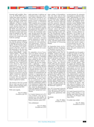 fessional staff available. How-      petite parvienne à maîtriser un     tigen vermag, ist bewunderns-      acontecimiento de semejante
ever, the WDS 2009 also re-          événement d’une telle impor-        wert, dies umso mehr als ihm       envergadura es realmente admi-
vealed some limits and made it       tance mérite l’admiration, et ce    sozusagen keine professionel-      rable, especialmente si se tiene
clear that a brake needs to be       d’autant plus qu’elle ne dis-       len Mitarbeiter zur Verfügung      en cuenta que no disponía de la
put on efforts for continuously      posait d’aucun collaborateur        standen. Die WHA 2009 hat          ayuda de colaboradores profe-
bigger and bigger events. Con-       professionnel. La Mondiale          aber auch Grenzen aufgezeigt       sionales. Sin embargo, la Ex-
sequently, we need to consider       2009 a toutefois mis en exergue     und klar gemacht, dass das         posición Canina Mundial 2009
whether, in the future, national     certaines limites et clairement     Streben nach immer größeren        también ha evidenciado los lí-
events should continue to be         démontré que le souhait d’orga-     Anlässen gedämpft werden           mites y ha puesto claramente de
approved at the same time as         niser des événements toujours       muss. So ist zu überlegen, ob in   relieve que es necesario mode-
the WDS. Nevertheless, the           plus grands doit être modéré. Il    Zukunft, neben der WHA,            rar la ambición y el afán hacia
Slovakian National Association       convient donc d’étudier si, à       weiterhin nationale Veranstal-     unos eventos cada vez más
still deserves respect and recog-    l’avenir, des événements natio-     tungen bewilligt werden soll-      grandes. Así pues, debemos re-
nition for putting on this mam-      naux devront encore être orga-      ten. Der Slowakische Landes-       flexionar si en el futuro se de-
moth event. No one who was           nisés parallèlement à l’exposi-     verband verdient aber für die      berán o no aprobar los aconte-
present will forget this great       tion canine mondiale. L’asso-       Durchführung dieser Mammut-        cimientos nacionales paralela-
week for cynology.                   ciation nationale slovaque          veranstaltung Respekt und An-      mente a la Exposición Canina
                                     mérite néanmoins le respect et      erkennung. Allen, die dabei        Mundial. En cualquier caso, la
In September I had the opportu-      la reconnaissance pour la           waren, wird diese große Woche      federación nacional eslovaca
nity and the pleasure of being       réalisation de cette manifesta-     der Kynologie in Erinnerung        merece todo nuestro respeto y
in Dornbin (A) at the 14th FCI       tion gigantesque. Toutes les        bleiben.                           reconocimiento por este “ma-
Agility World Championships.         personnes qui étaient présentes                                        mutesco” evento. Todos los que
The atmosphere we experi-            garderont en mémoire cette          Im September hatte ich Ge-         participaron recordarán con
enced in the hall, which was         semaine grandiose de la cyno-       legenheit und das Vergnügen,       gusto esta gran semana de la
full practically to the last seat,   logie. .                            in Dornbirn (A) bei den 14.        cinología.
was something special and                                                FCI-Agility-Weltmeister-
almost indescribable – simply        En septembre, j’ai eu l’occa-       schaften dabei zu sein. Die At-    En septiembre tuve la ocasión y
“typical Agility”. The fact that     sion et le plaisir d’assister au    mosphäre, welche in der sozu-      el placer de asistir al 14º Cam-
teams from the American              14 e championnat du monde           sagen bis auf den letzten Platz    peonato Mundial de Agility de
Kennel Club, the Kennel Club         d’agility de la FCI à Dornbirn      gefüllten Halle herrschte, war     la FCI, en Dornbirn. El am-
(GB) and the Canadian Kennel         (A). L’ambiance dans le hall,       speziell und kaum zu beschrei-     biente en el pabellón, totalmen-
Club took part successfully was      plein comme un œuf, fut très        ben – einfach „Agility like“!      te abarrotado, era muy especial,
a great bonus and additionally       spéciale et difficile à décrire –   Dass Teams des American            y difícil de describir – ¡simple-
enhanced this magnificent            ou plutôt elle fut tout simple-     Kennel Clubs, des Kennel           mente “al estilo Agility”! Que
event. However, the perfect          ment « agilitesque » ! La per-      Clubs (GB) und des Kanadi-         los equipos del American Ken-
organisation of this great           formance des équipes représen-      schen Kennel Clubs erfolgreich     nel Club, del Kennel Club (GB)
festival of cynology was also        tatives de l’American Kennel        teilnahmen, war eine Bereiche-     y del Kennel Club de Canadá
most impressive. For what they       Club, du Kennel Club et du          rung und eine zusätzliche Auf-     participaran con éxito fue un
achieved I would like to con-        Canadian Kennel Club a été          wertung dieser großartigen         enriquecimiento que aportó
gratulate the Austrian Cyno-         enrichissante et a contribué à      Veranstaltung. Beeindruckend       plusvalía a este extraordinario
logical Association and the          valoriser cet événement hors du     war aber auch die perfekte Or-     acontecimiento. También fue
Agility Commission and thank         commun. L’organisation par-         ganisation dieses großen Festes    muy impresionante le perfecta
them warmly. In addition,            faite de cette grande fête de la    der Kynologie. Für diese be-       organización de esta gran fiesta
everyone who was there en-           cynologie fut tout aussi im-        sondere Leistung möchte ich        de la cinología. Deseo felicitar
joyed the special hospitality        pressionnante. Je tiens à félici-   dem ÖKV und der Fachkom-           de corazón y expresar mi agra-
which is typical for Austria.        ter et à remercier très sin-        mission Agility gratulieren und    decimiento a la Federación
                                     cèrement l’organisation canine      herzlich danken. Zudem genos-      Cinológica Austríaca ÖKV y a
The board of the FCI would           nationale autrichienne (OeKV)       sen alle, die dabei waren, die     la Comisión de Agility. Ade-
like to wish you and all your        et la commission d’agility pour     spezielle Gastfreundschaft, die    más, todos los asistentes y visi-
family a Merry Christmas and a       cette réalisation grandiose. De     für Österreich typisch ist.        tantes pudieron disfrutar de la
happy and successful 2010.           plus, toutes les personnes pré-                                        especial hospitalidad, tan típica
                                     sentes ont apprécié l’hospitalité   Der FCI-Vorstand wünscht           de Austria.
With warm regards,                   particulière typiquement autri-     Ihnen und Ihren Angehörigen
                                     chienne.                            frohe Weihnachten und ein          El Comité General de la FCI les
                Hans W. Müller                                           erfolgreiches, glückliches Jahr    desea a todos ustedes y a sus
            President of the FCI     Le Comité Général de la FCI         2010.                              familias unas Felices Fiestas de
                                     vous souhaite, ainsi qu’aux                                            Navidad y un Próspero Año
                                     membres de votre famille, de        Herzlichst                         Nuevo 2010.
                                     joyeuses fêtes de Noël et une       Ihr
                                     bonne et heureuse année 2010.                      Hans W. Müller      Un saludo muy cordial
                                                                                      Präsident der FCI
                                     Très cordialement                                                                     Hans W. Müller
                                                                                                                       Presidente de la FCI
                                                    Hans W. Müller
                                                 Président de la FCI




                                                       FCI. FOR DOGS WORLDWIDE.                                                             5
 