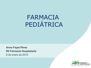 FARMACIA
PEDIÁTRICA
Anna Fayet Pérez
R4 Farmacia Hospitalaria
8 de enero de 2015
 