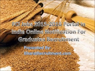 FCI Jobs 2015-2016 Portal In India
Online Notification For Graduates
Recruitment
Presented By-
BharatRecruitment.com
 