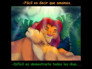 -Fácil es decir que amamos. -Difícil es demostrarlo todos los dias... 