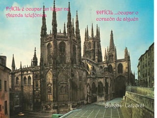 FÁCIL é ocupar un lugar na
Axenda telefónica DIFÍCIL …ocupar o
corazón de alguén
Burgos- Catedral
 