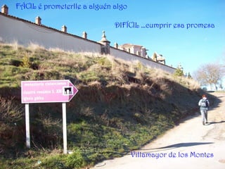 FÁCIL é prometerlle a alguén algo
DIFÍCIL …cumprir esa promesa
Villamayor de los Montes
 