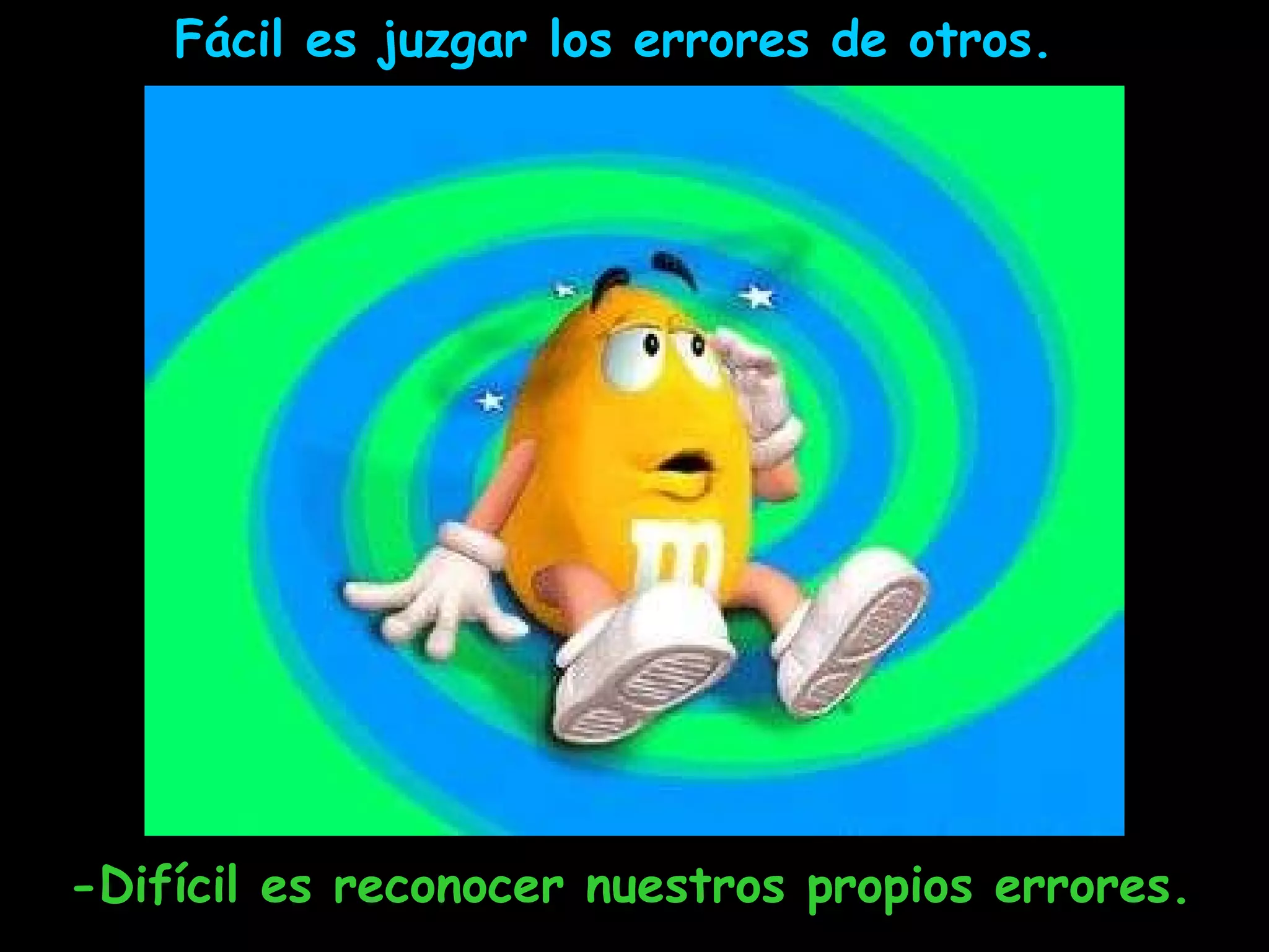 Fácil es juzgar los errores de otros.  -Difícil es reconocer nuestros propios errores. 